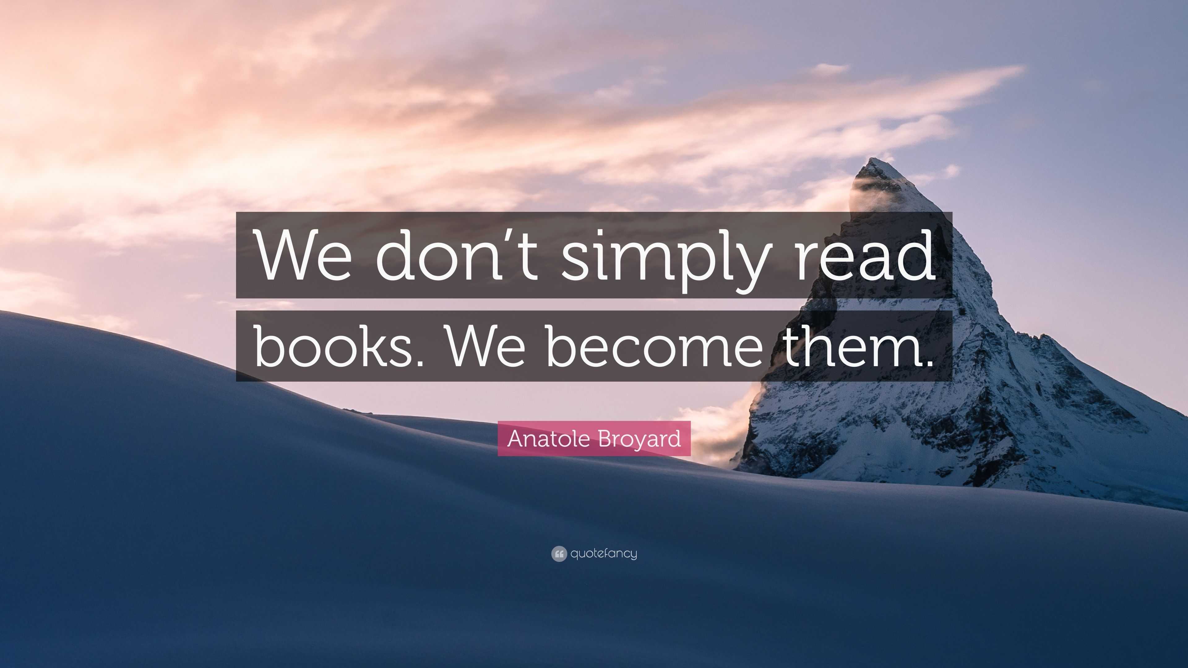 Anatole Broyard Quote: “We don’t simply read books. We become them.”