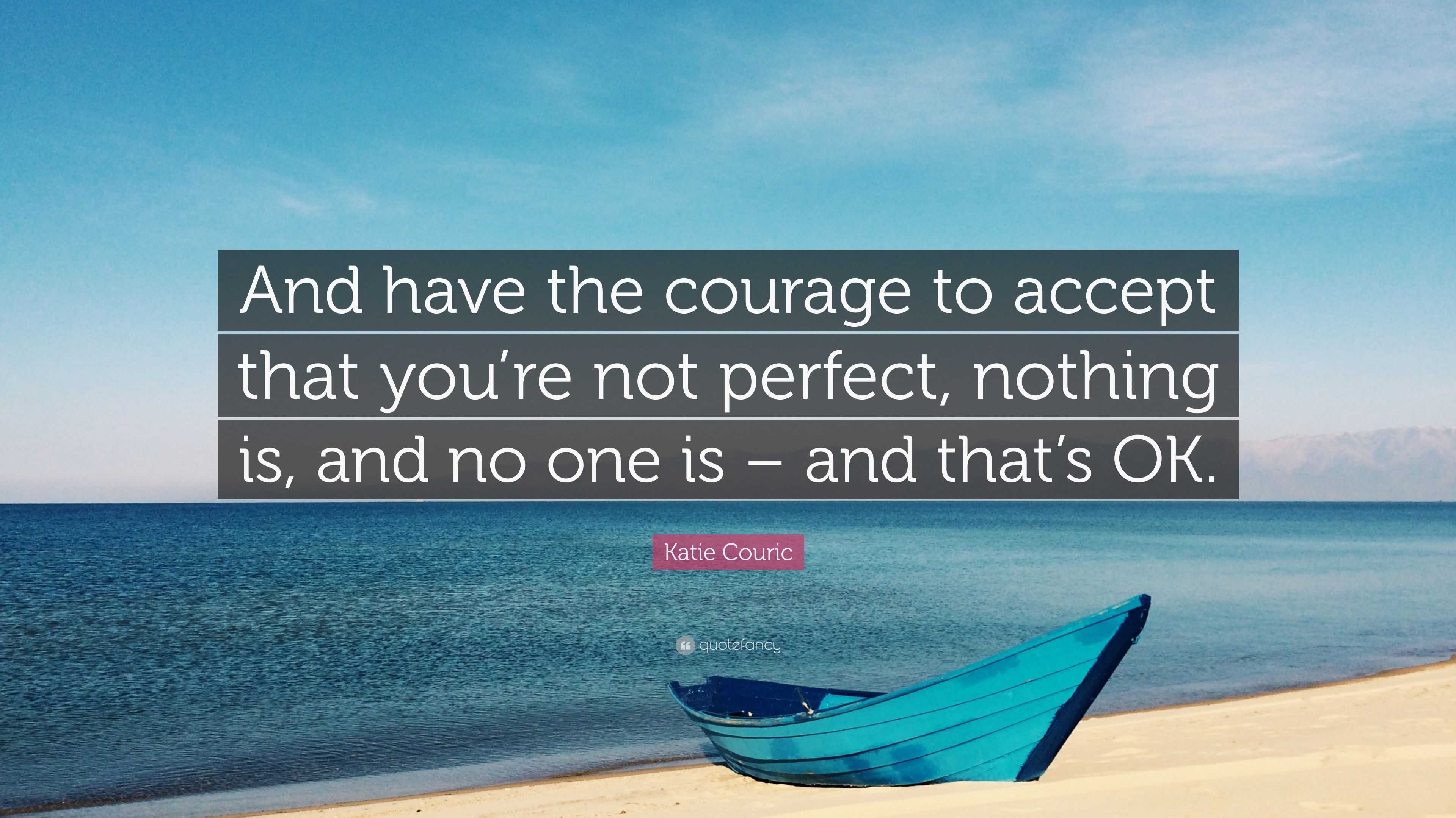 Katie Couric Quote: “And have the courage to accept that you’re not ...