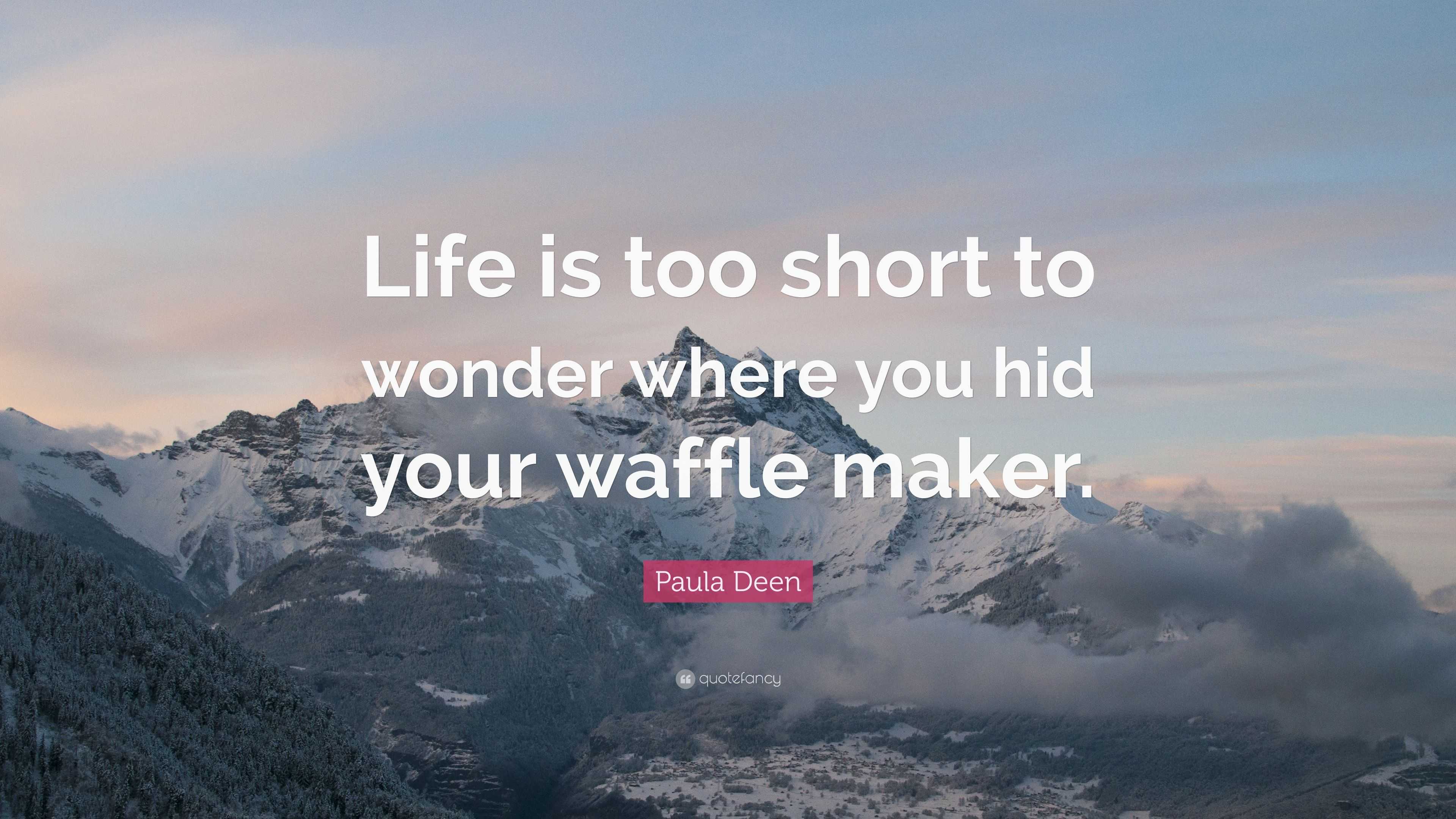 Paula Deen Quote “Life is too short to wonder where you hid your