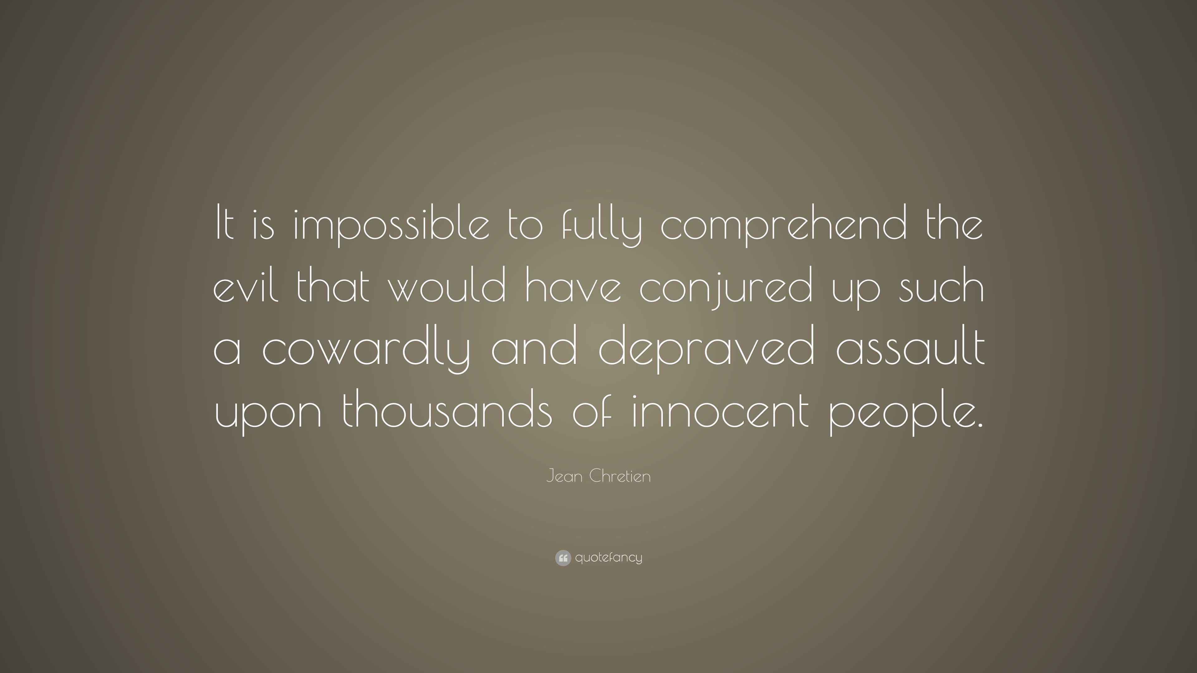 Jean Chretien Quote: It is impossible to fully comprehend the evil