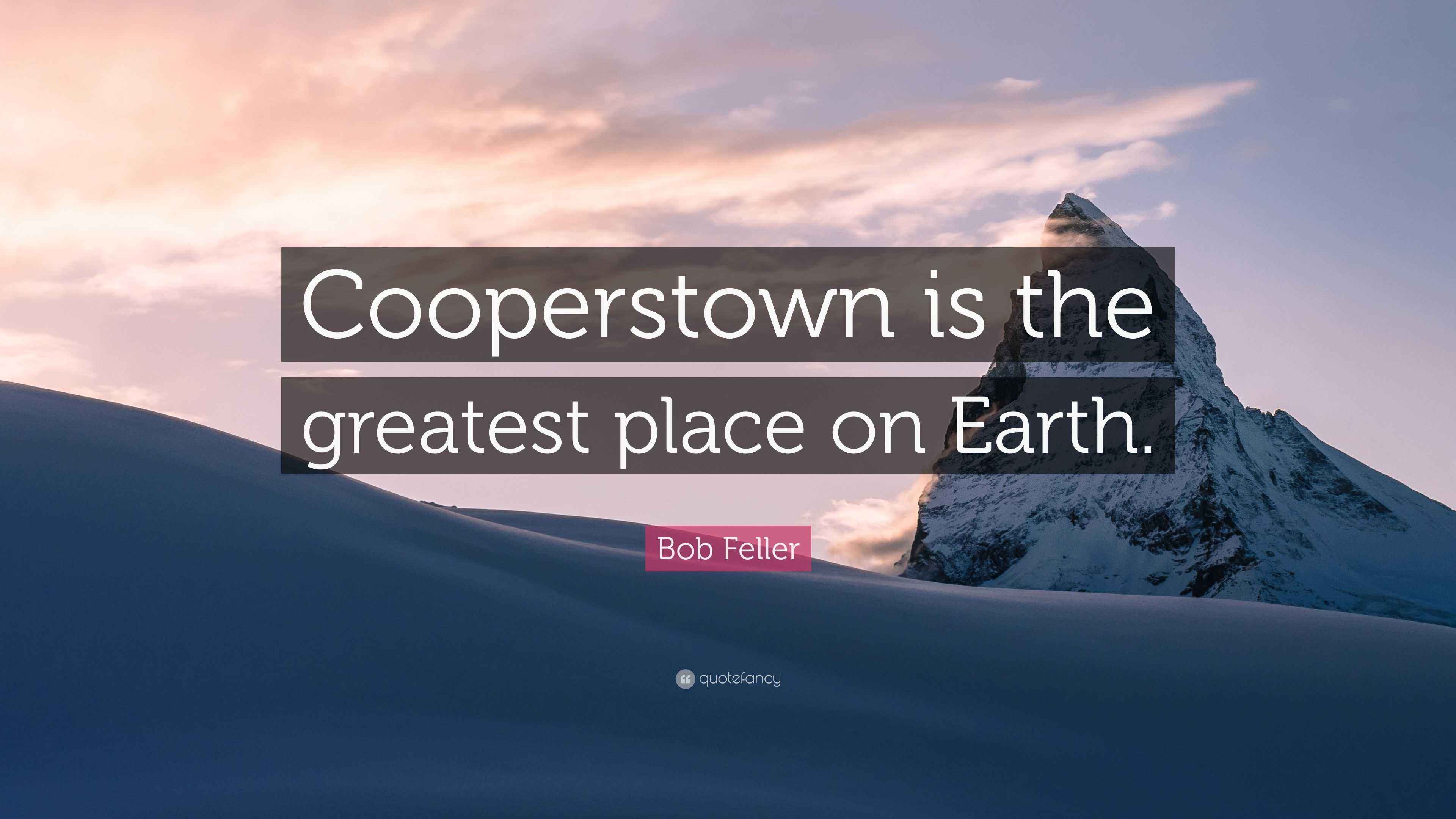 Bob Feller Quote “Cooperstown is the greatest place on Earth.”