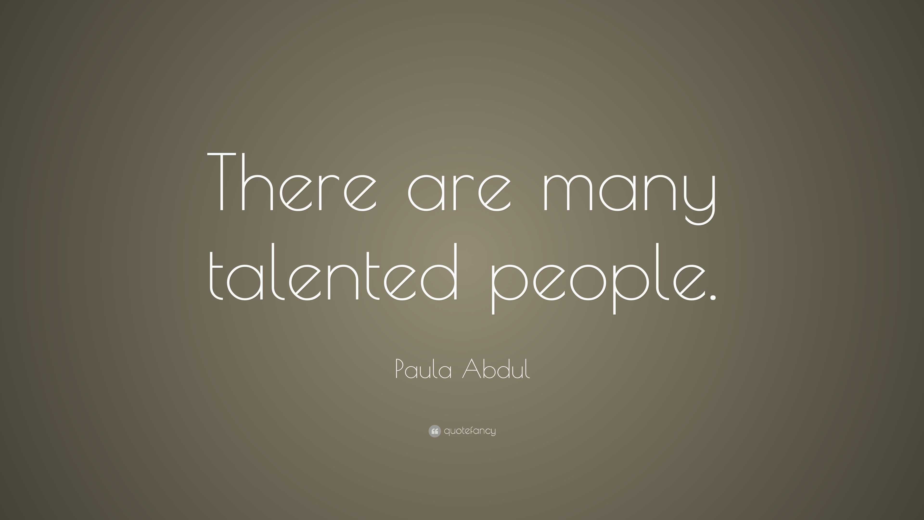Paula Abdul Quote “there Are Many Talented People” 