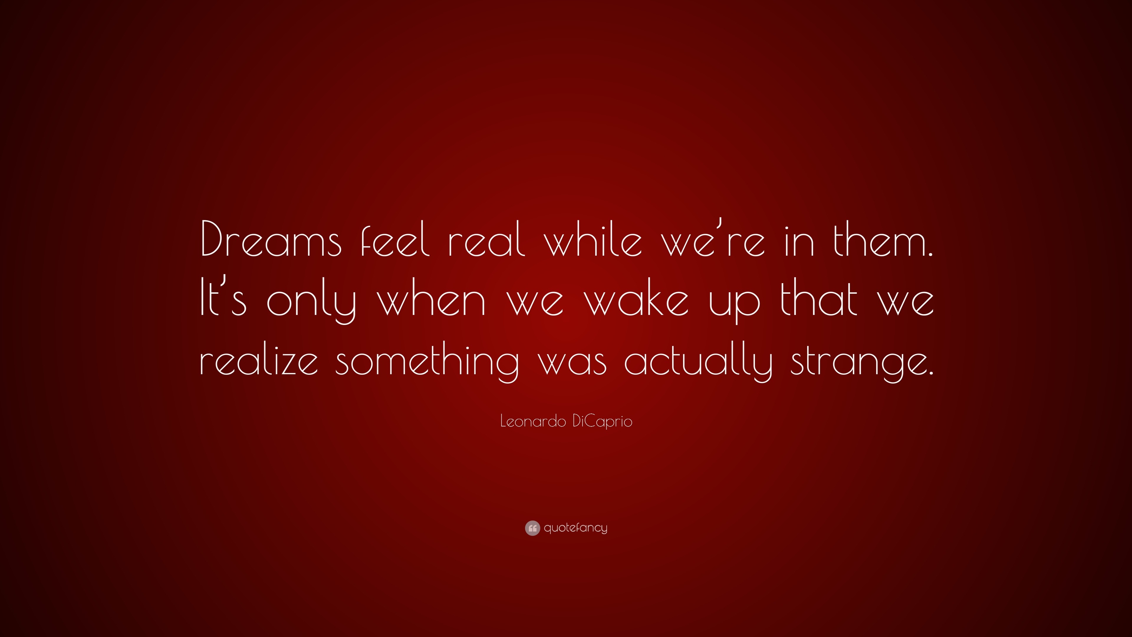 Leonardo DiCaprio Quote “Dreams feel real while we’re in them. It’s