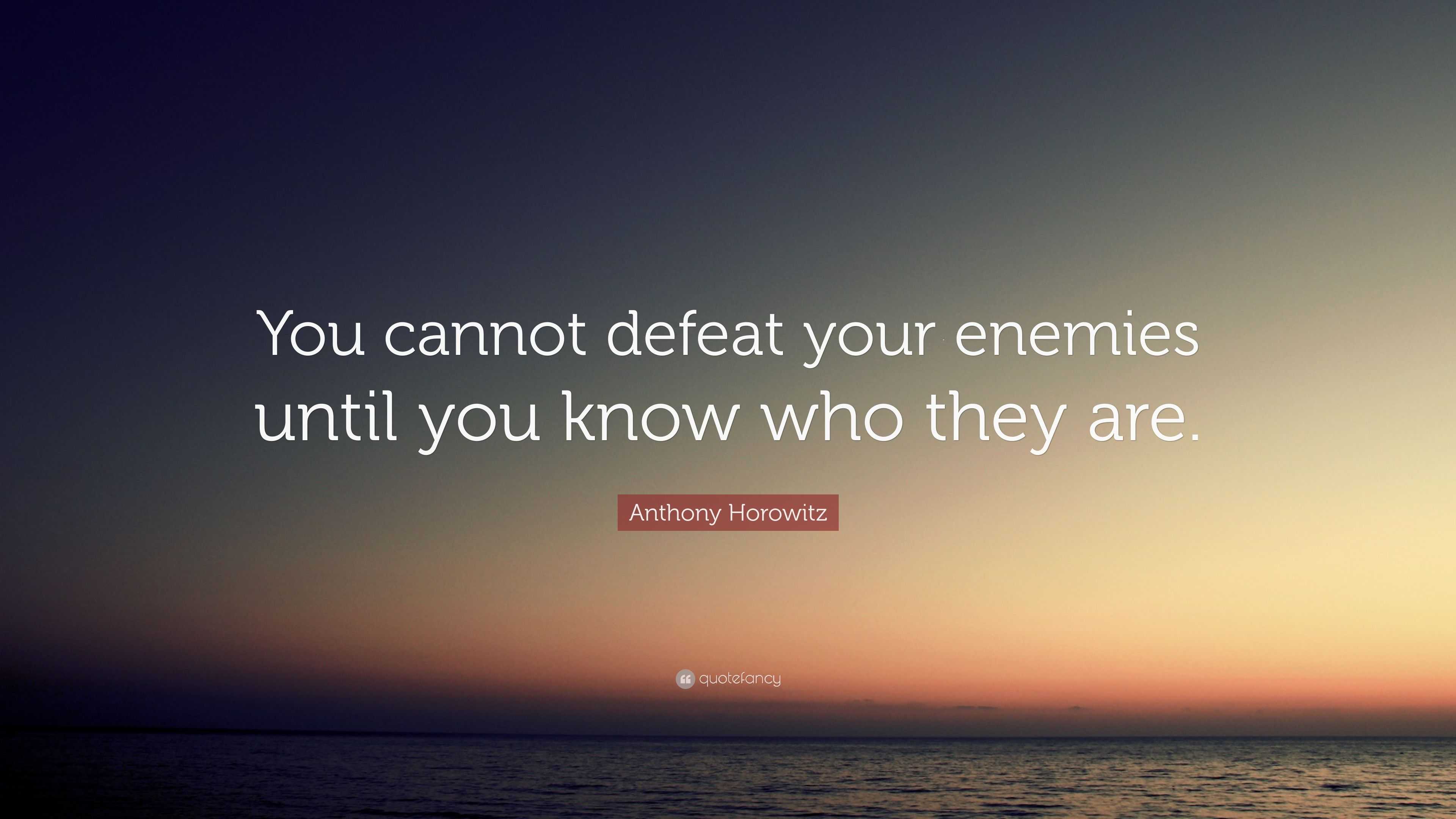 Anthony Horowitz Quote: “You cannot defeat your enemies until you know ...