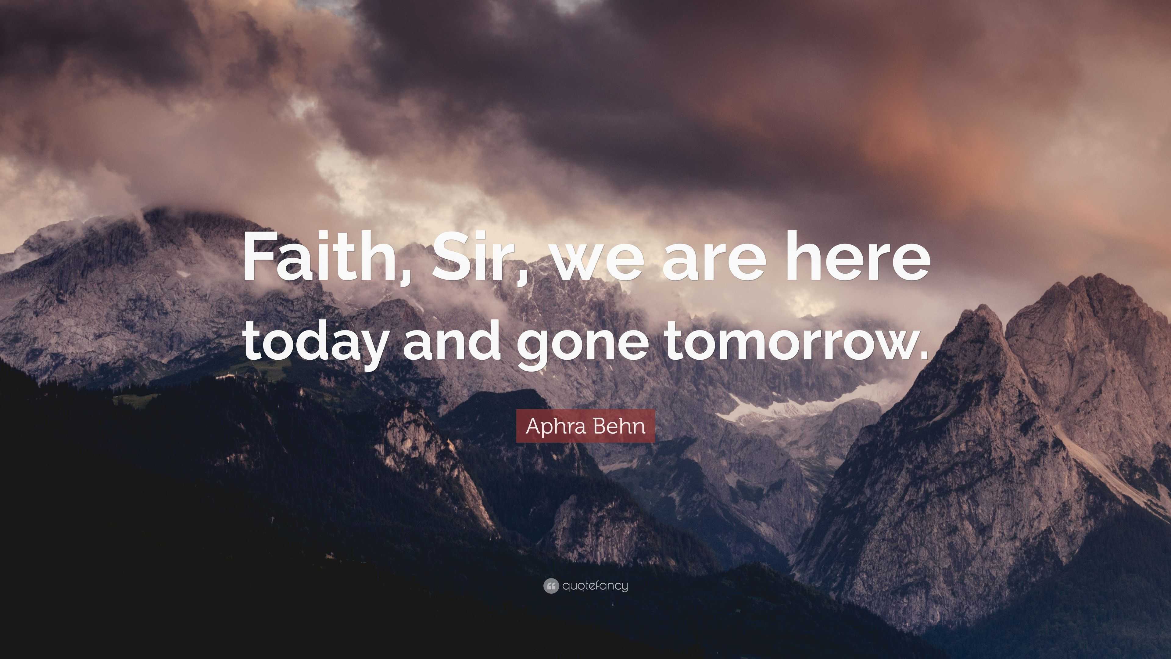 Aphra Behn Quote: “Faith, Sir, we are here today and gone tomorrow.”