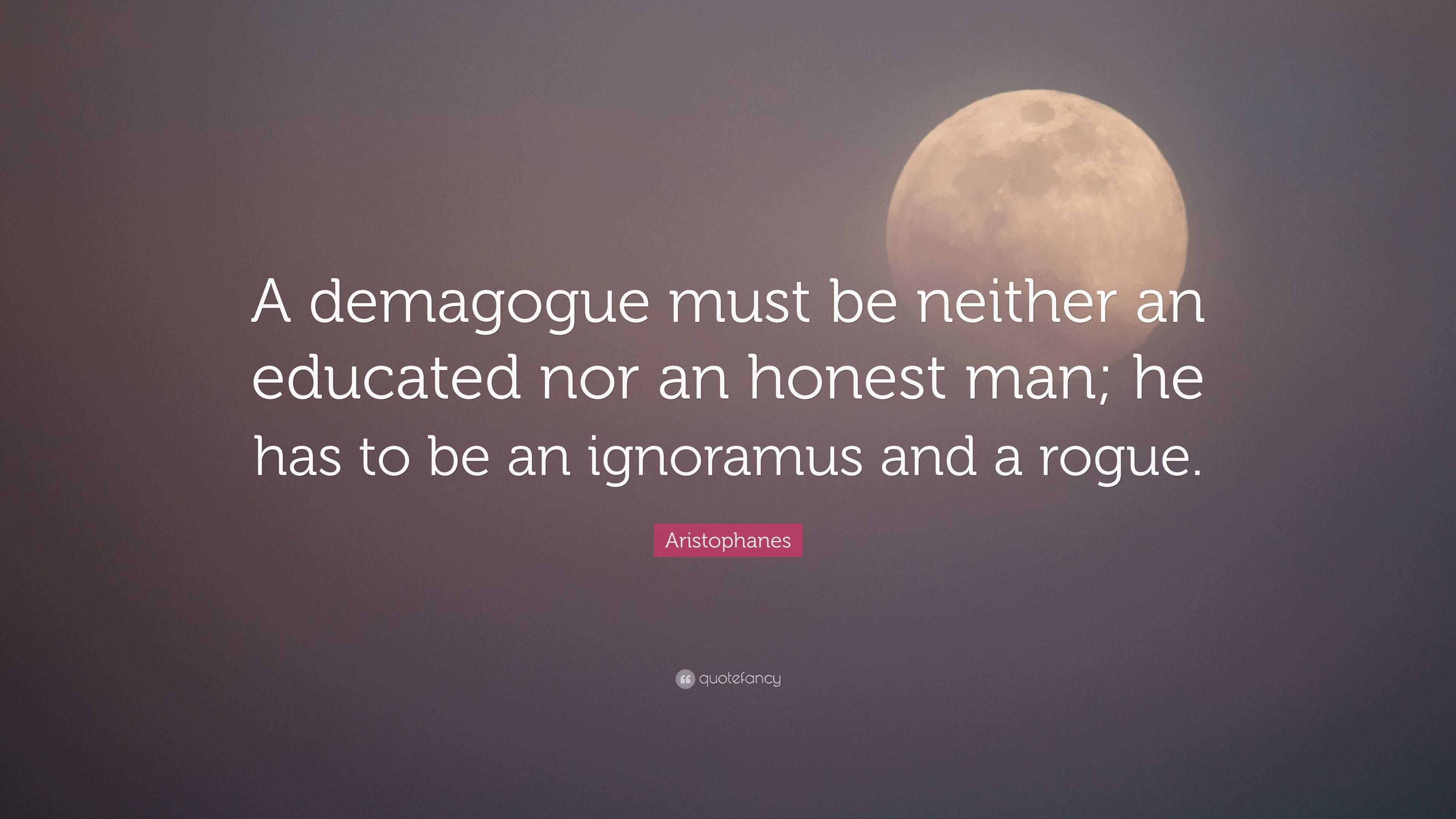 Aristophanes Quote: “A demagogue must be neither an educated nor an honest  man; he has to