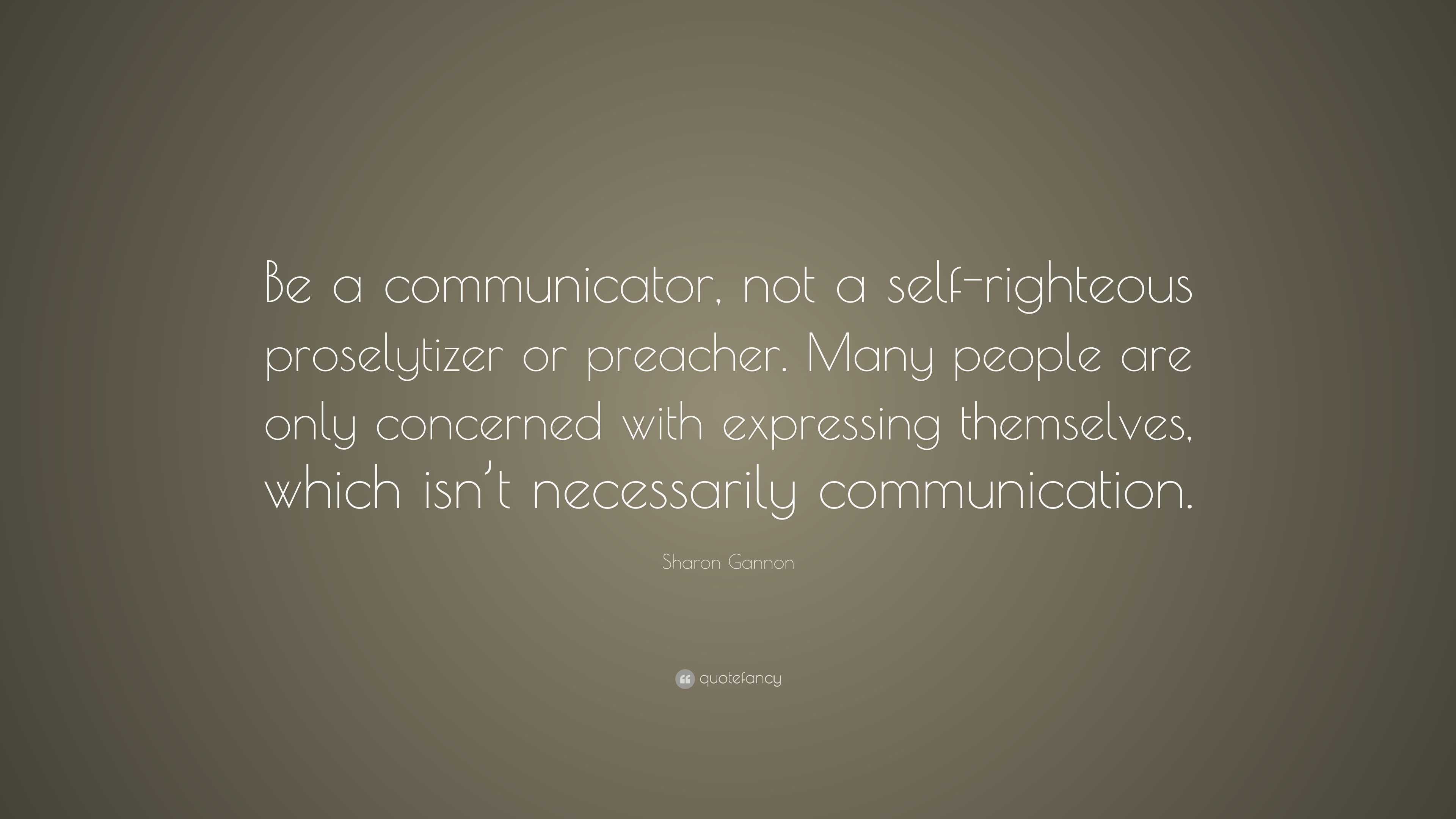 Sharon Gannon Quote: “Be a communicator, not a self-righteous ...