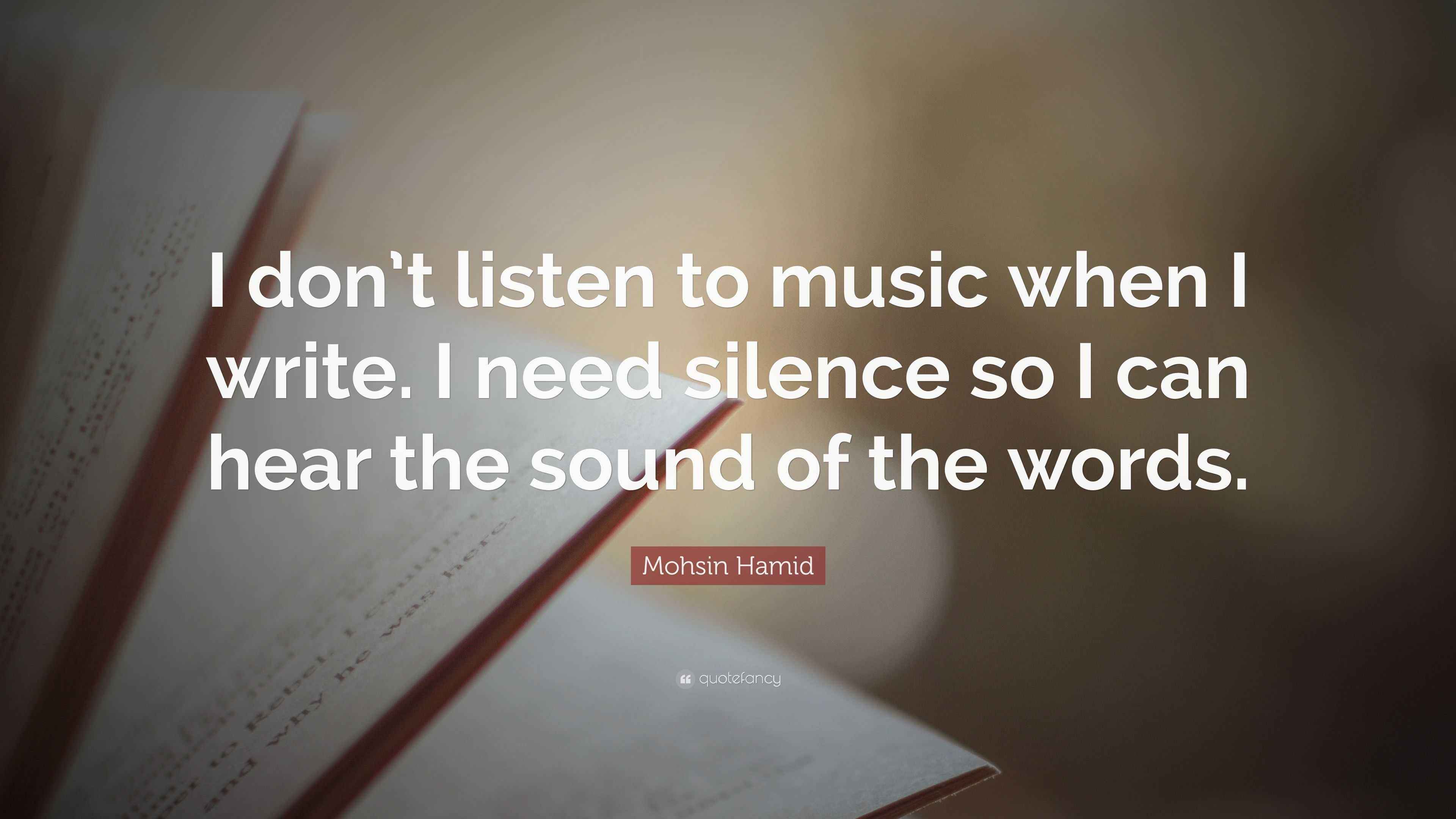 Mohsin Hamid Quote “I don’t listen to music when I write. I need