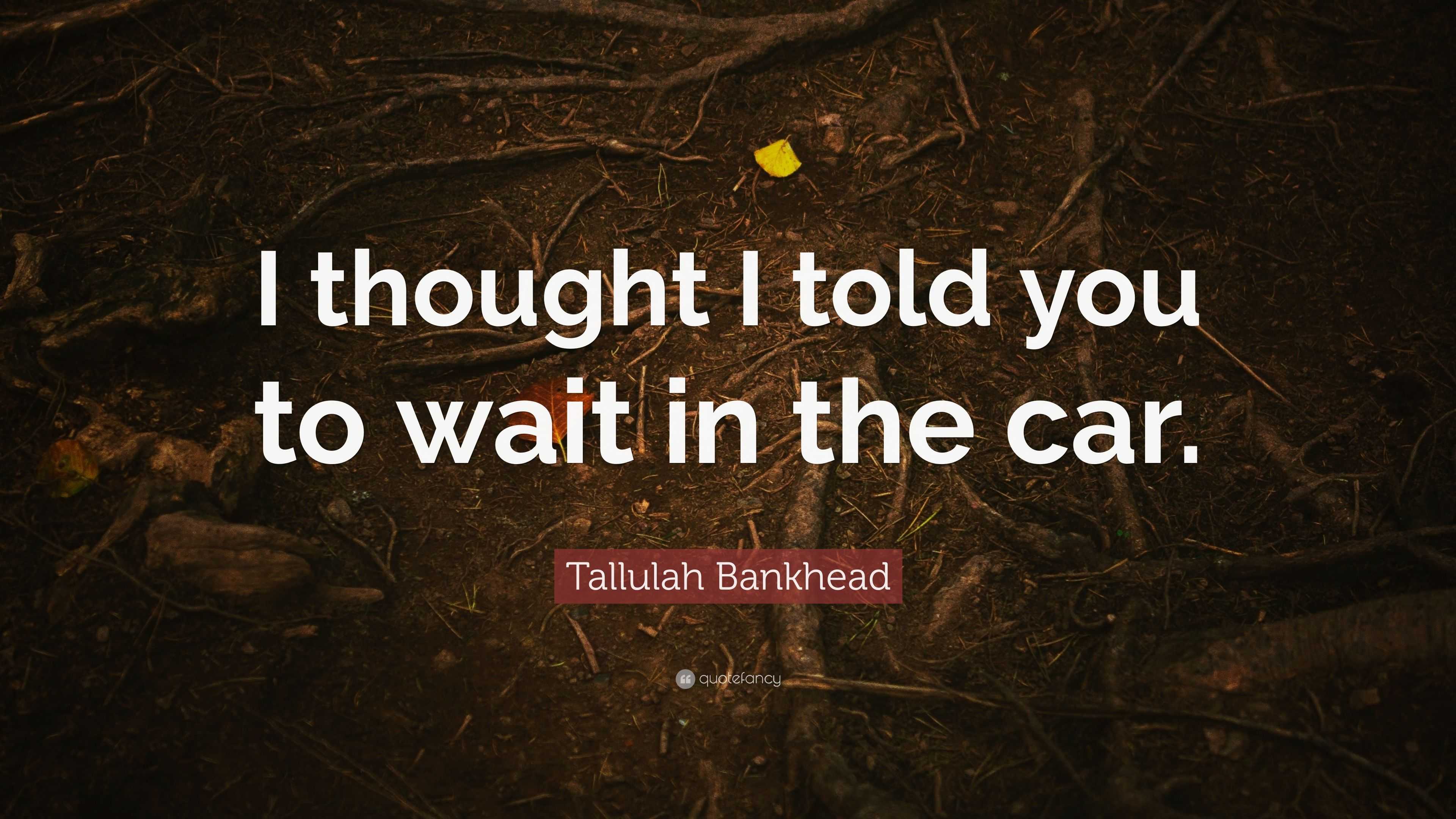 Tallulah Bankhead Quote: “I thought I told you to wait in the car.”