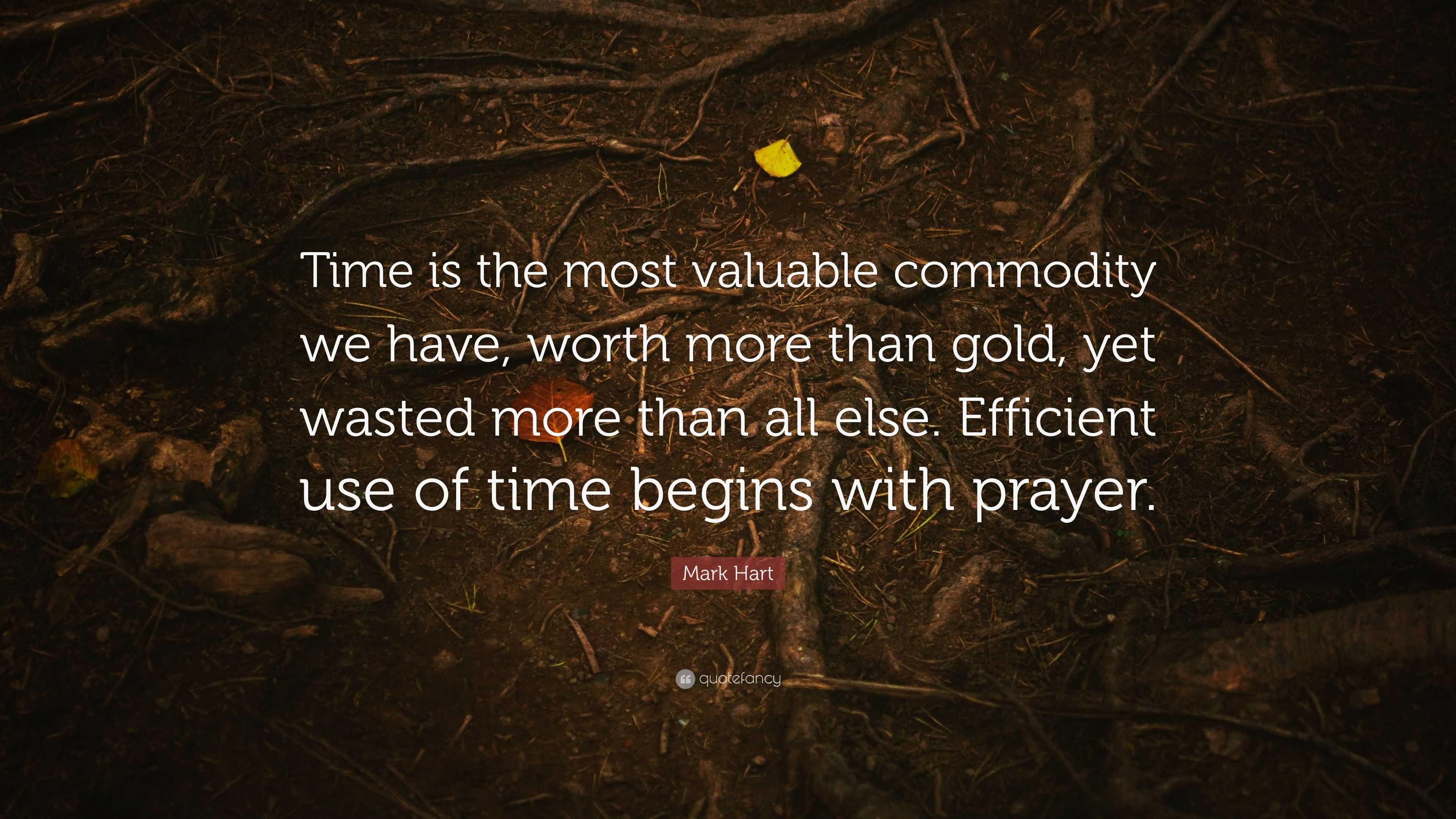 Mark Hart Quote “Time is the most valuable commodity we have, worth