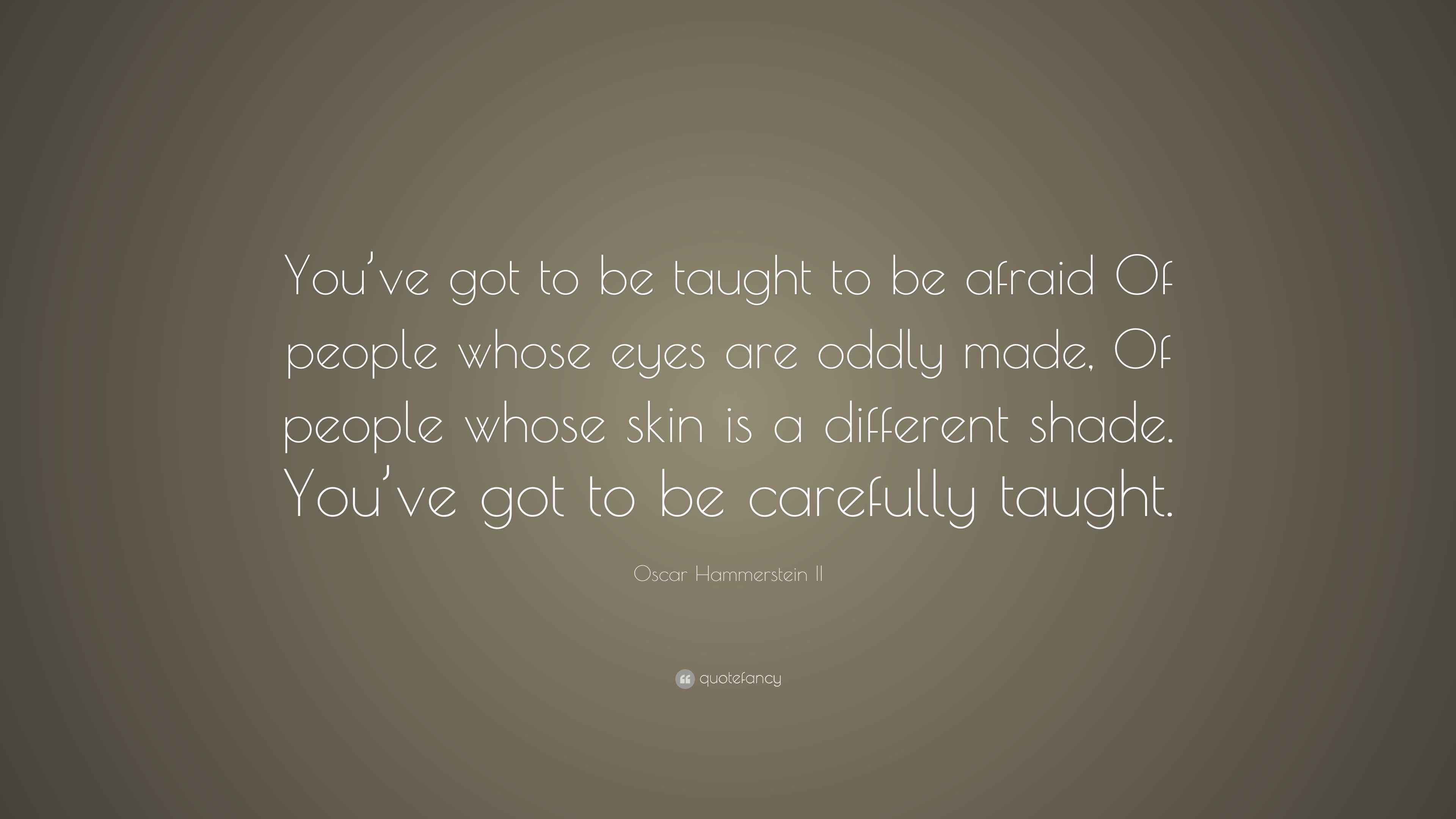 Oscar Hammerstein II Quote “You’ve got to be taught to be afraid Of