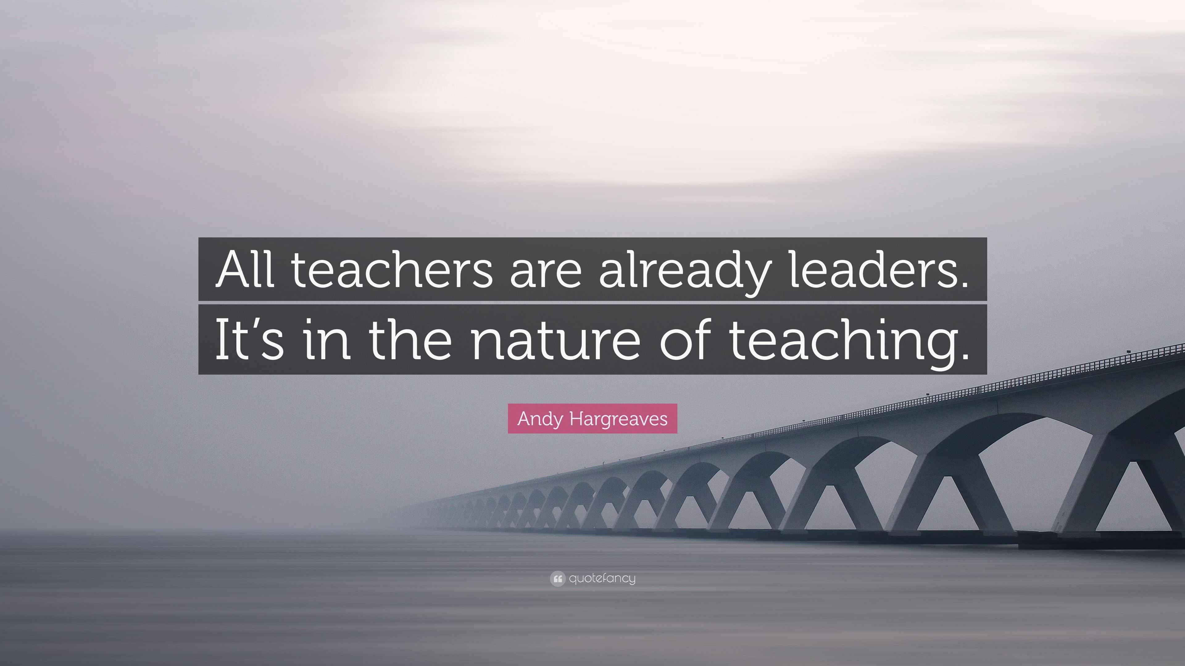 Andy Hargreaves Quote: “All teachers are already leaders. It’s in the ...