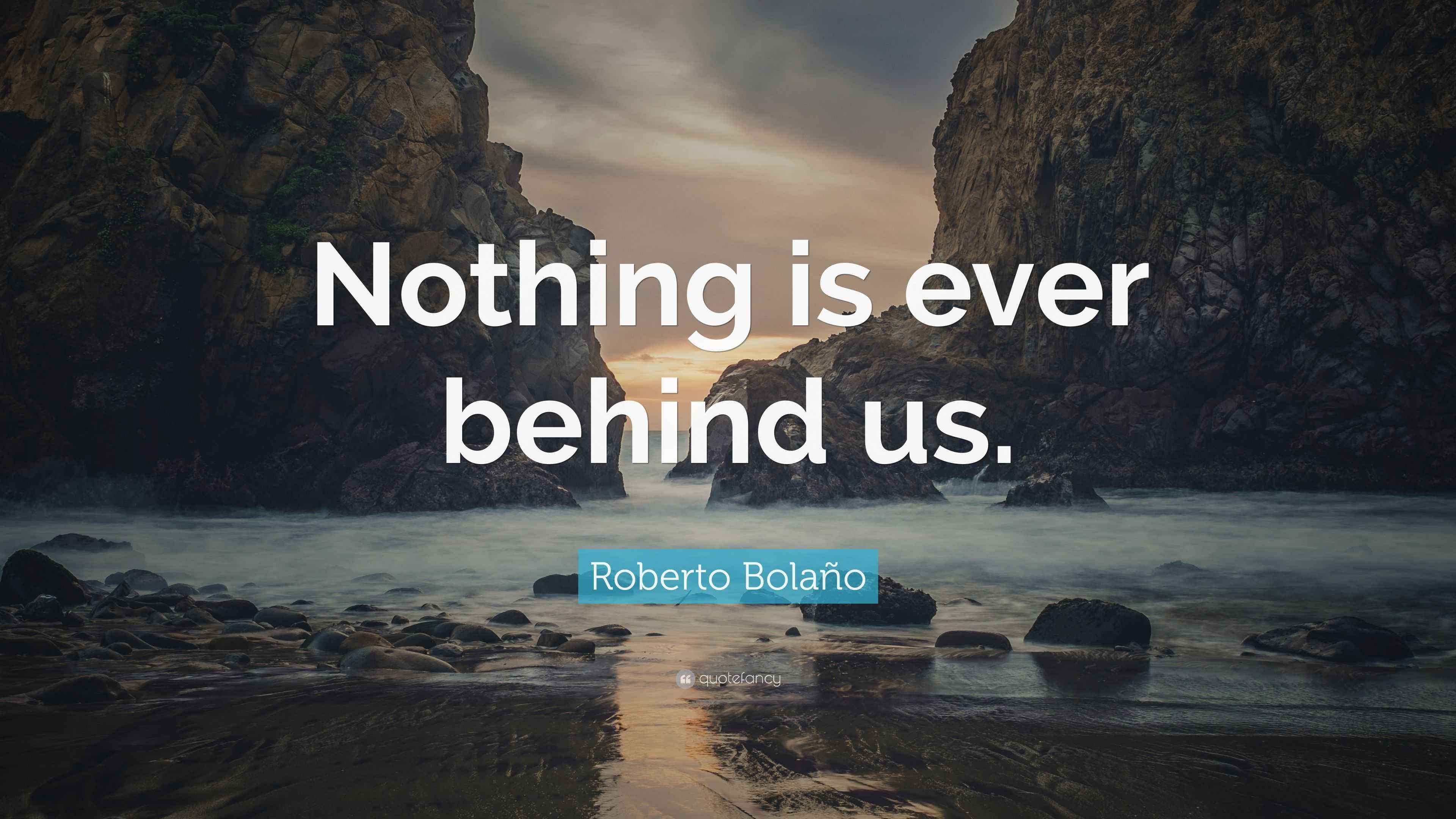 Roberto Bolaño Quote: “Nothing is ever behind us.”