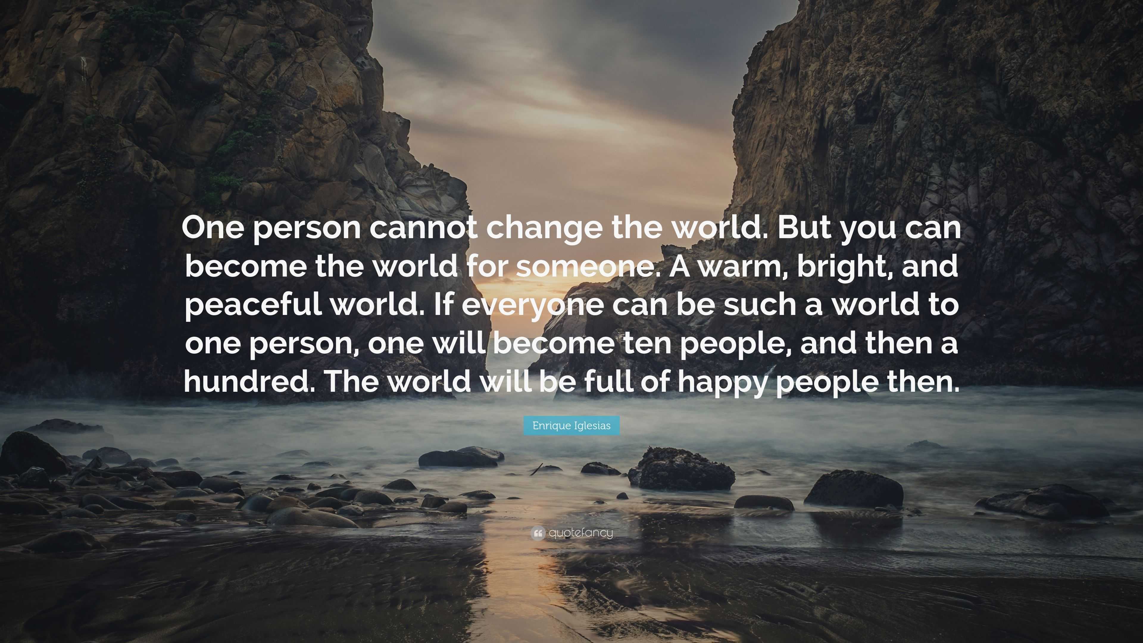 Enrique Iglesias Quote: "One person cannot change the world. But you can become the world for ...