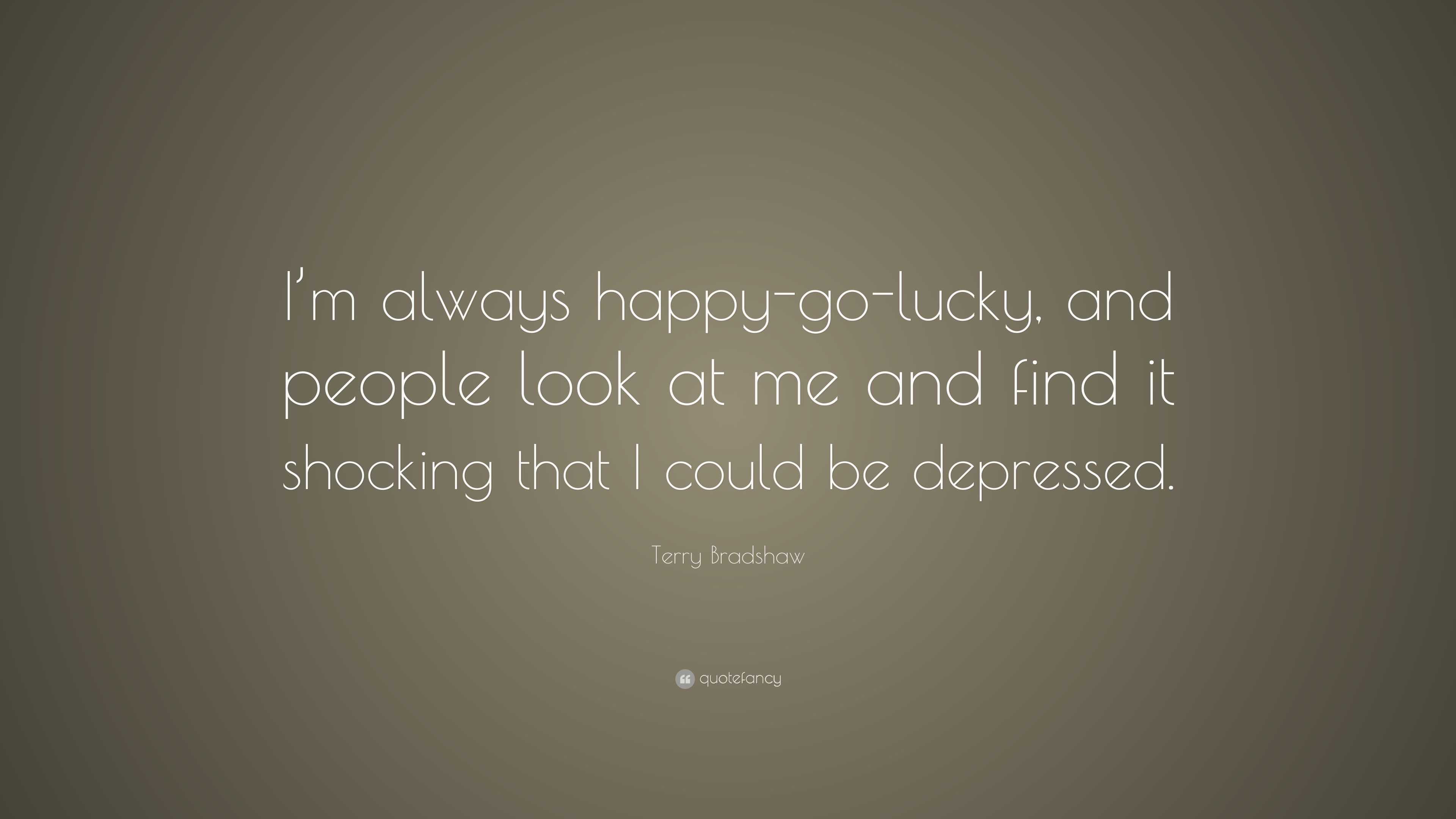 Terry Bradshaw Quote: “I’m always happy-go-lucky, and people look at me