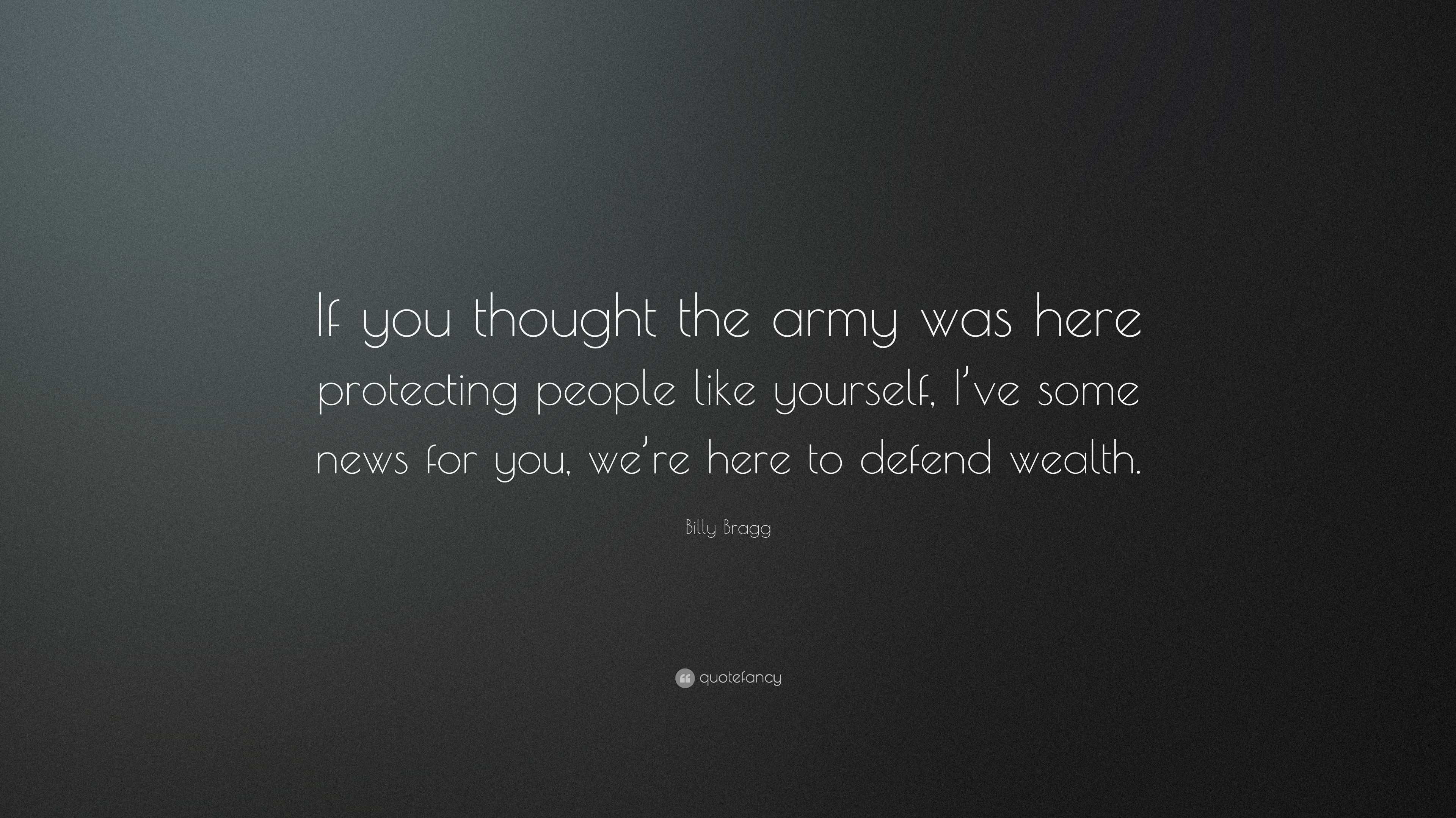 Billy Bragg Quote: “If you thought the army was here protecting people ...