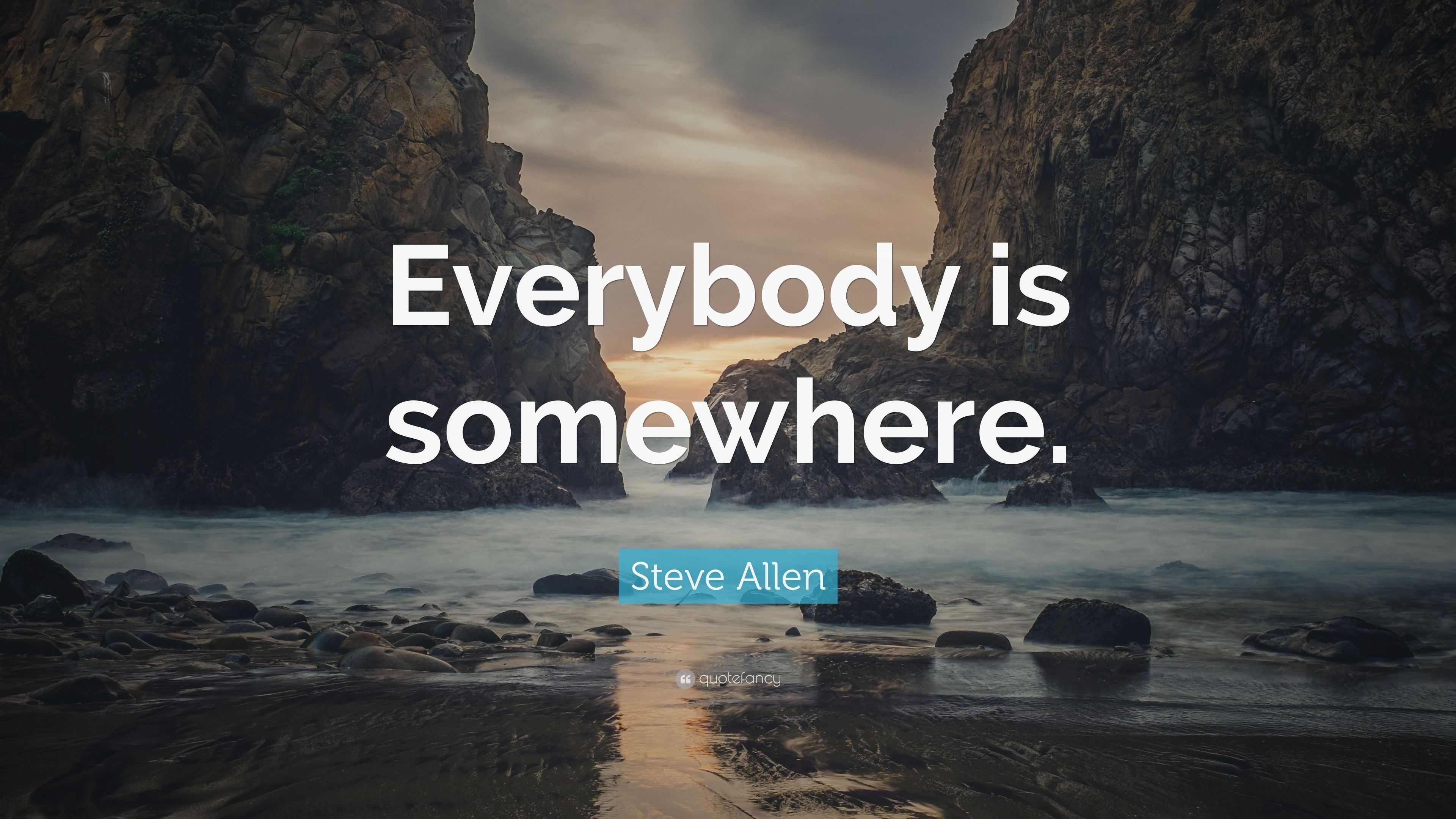 Steve Allen Quote: “Everybody is somewhere.”