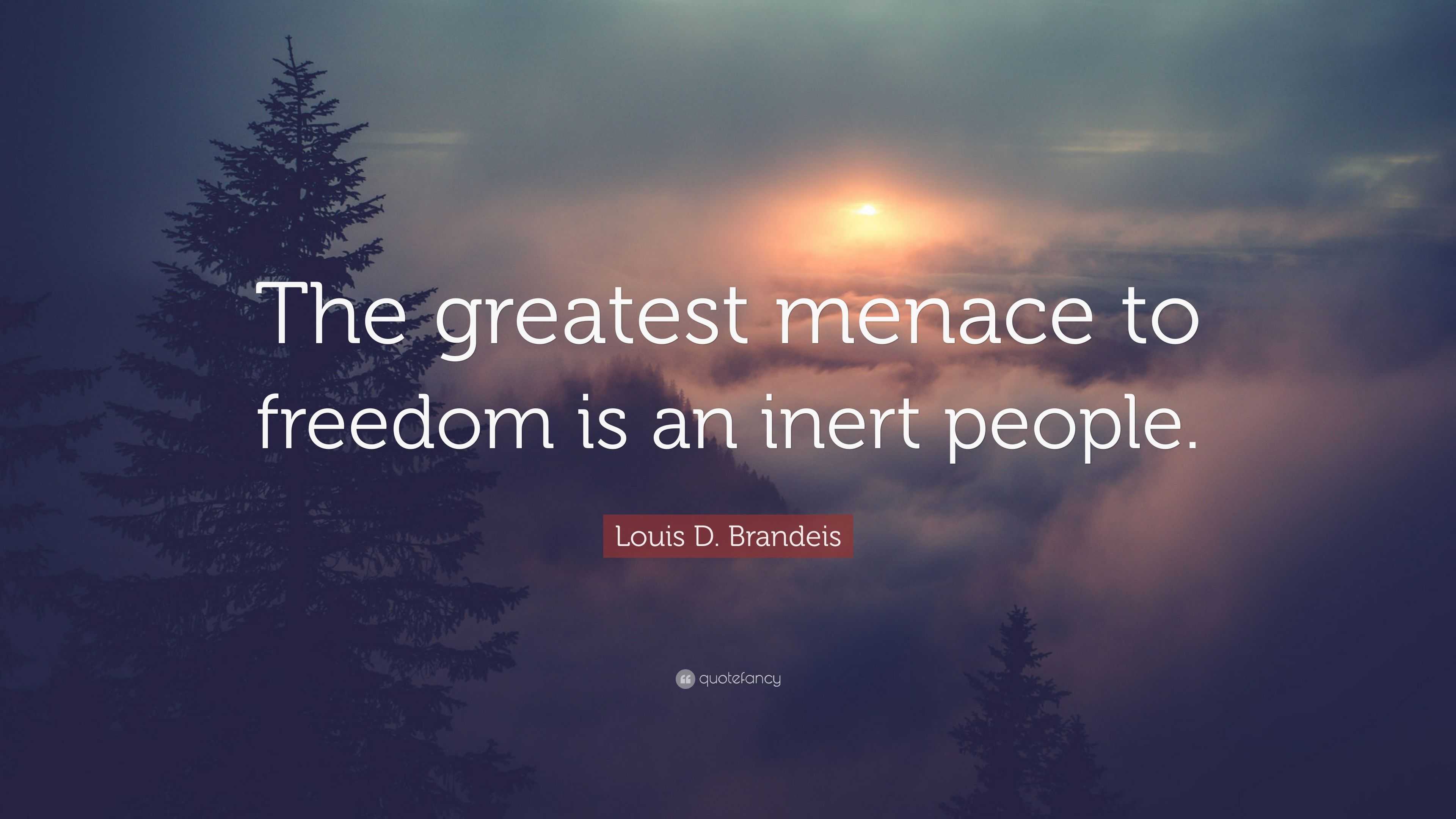 Louis D. Brandeis Quote: “The greatest menace to freedom is an inert ...