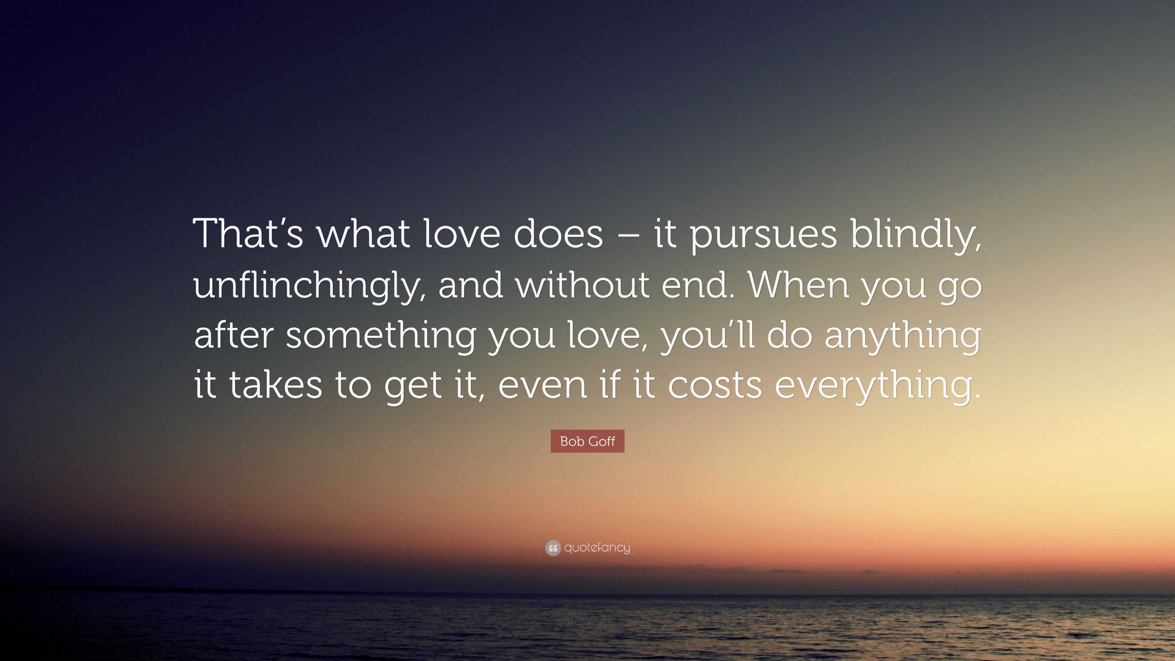 Bob Goff Quote: “That’s what love does – it pursues blindly ...
