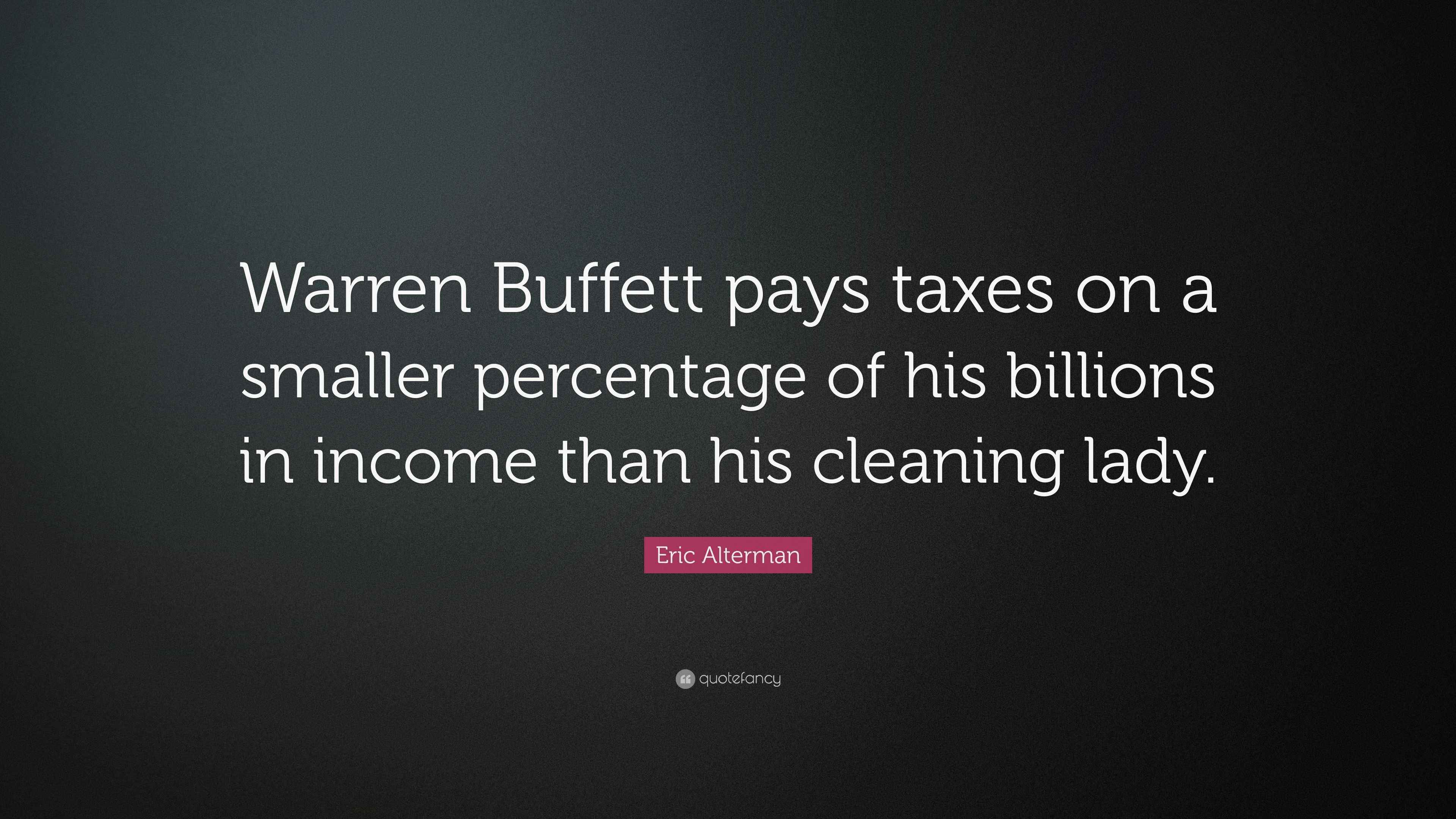 Eric Alterman Quote “Warren Buffett pays taxes on a smaller percentage