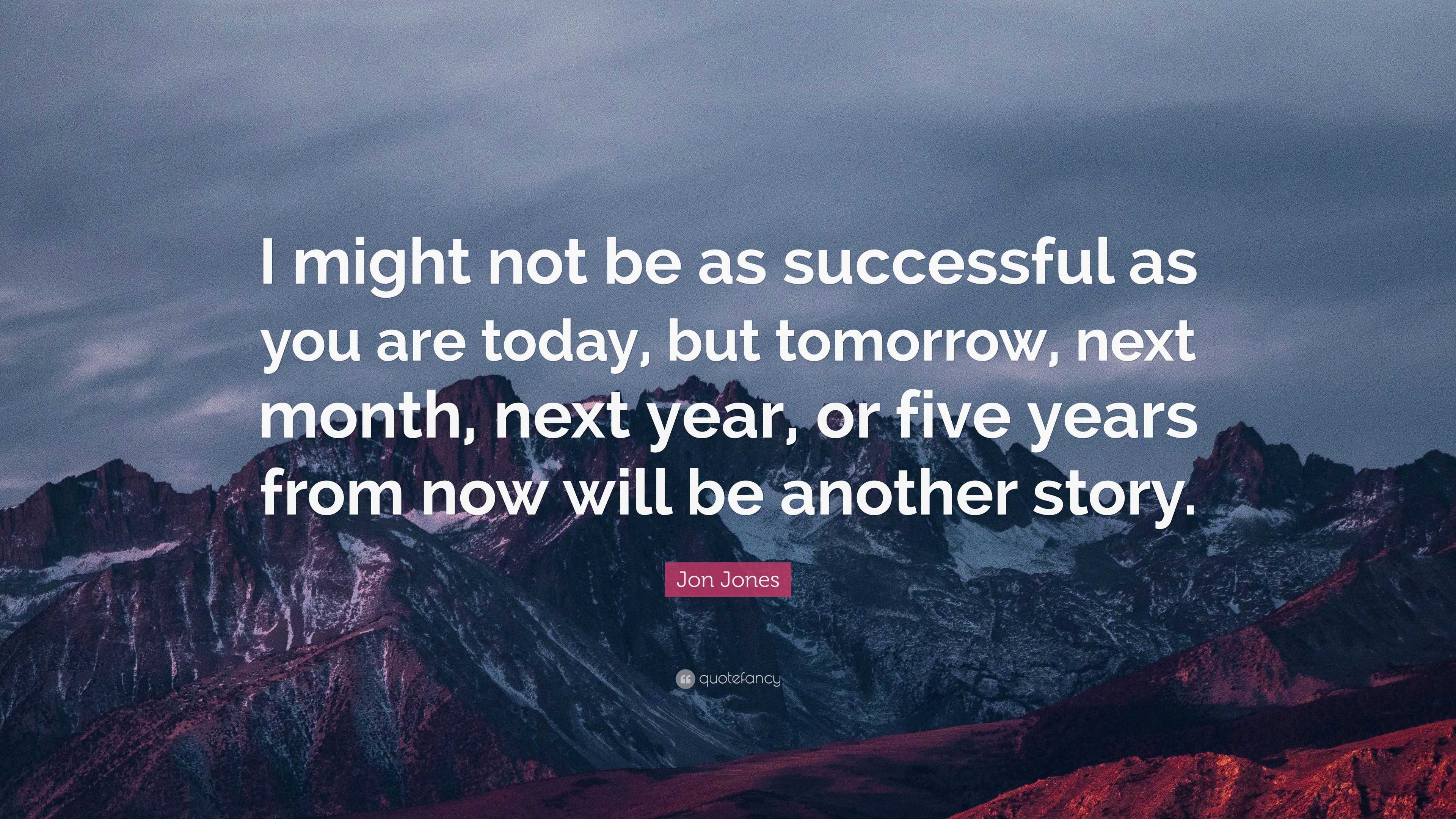 Jon Jones Quote: “I might not be as successful as you are today, but ...