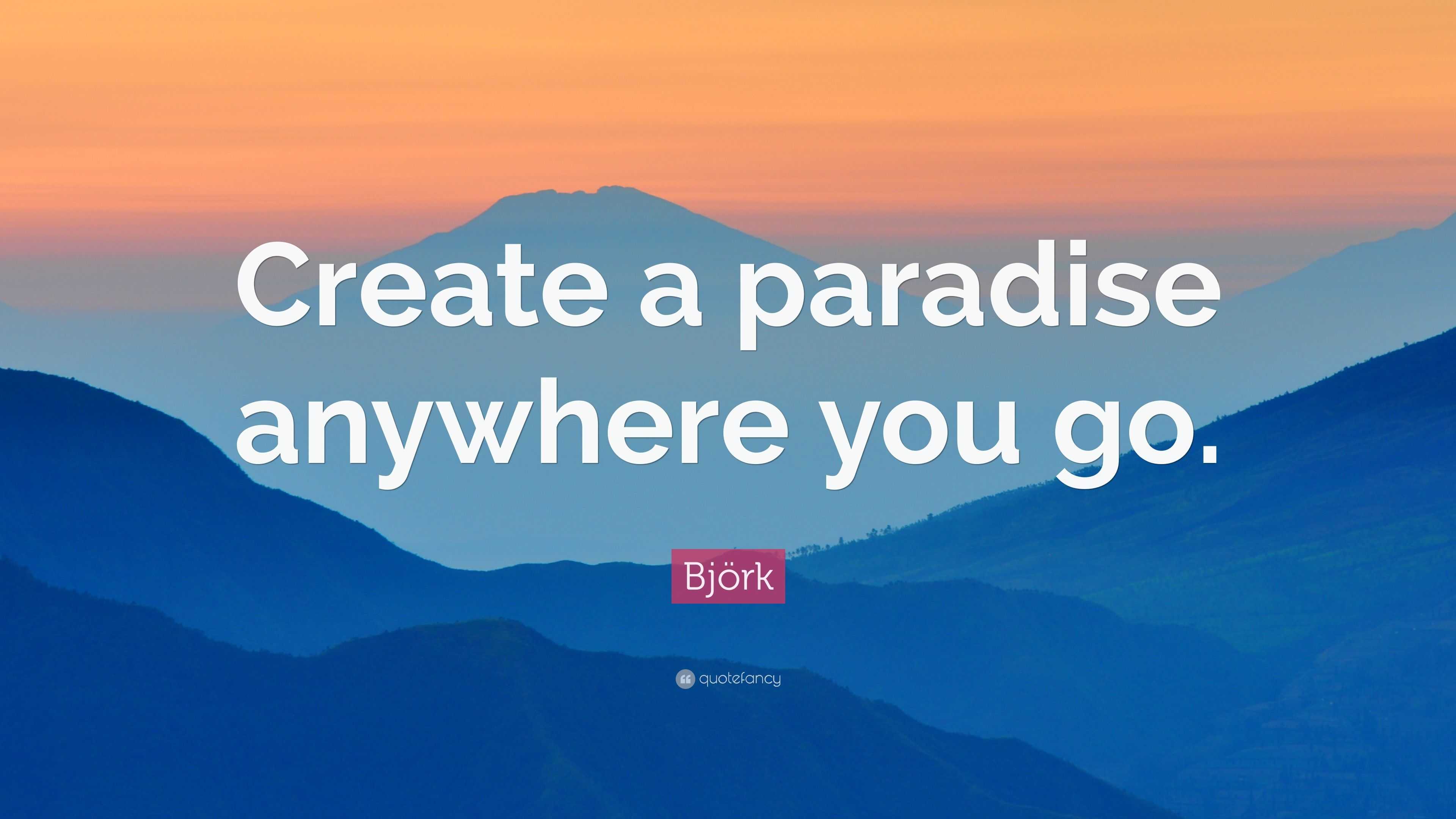 Björk Quote: “Create a paradise anywhere you go.”