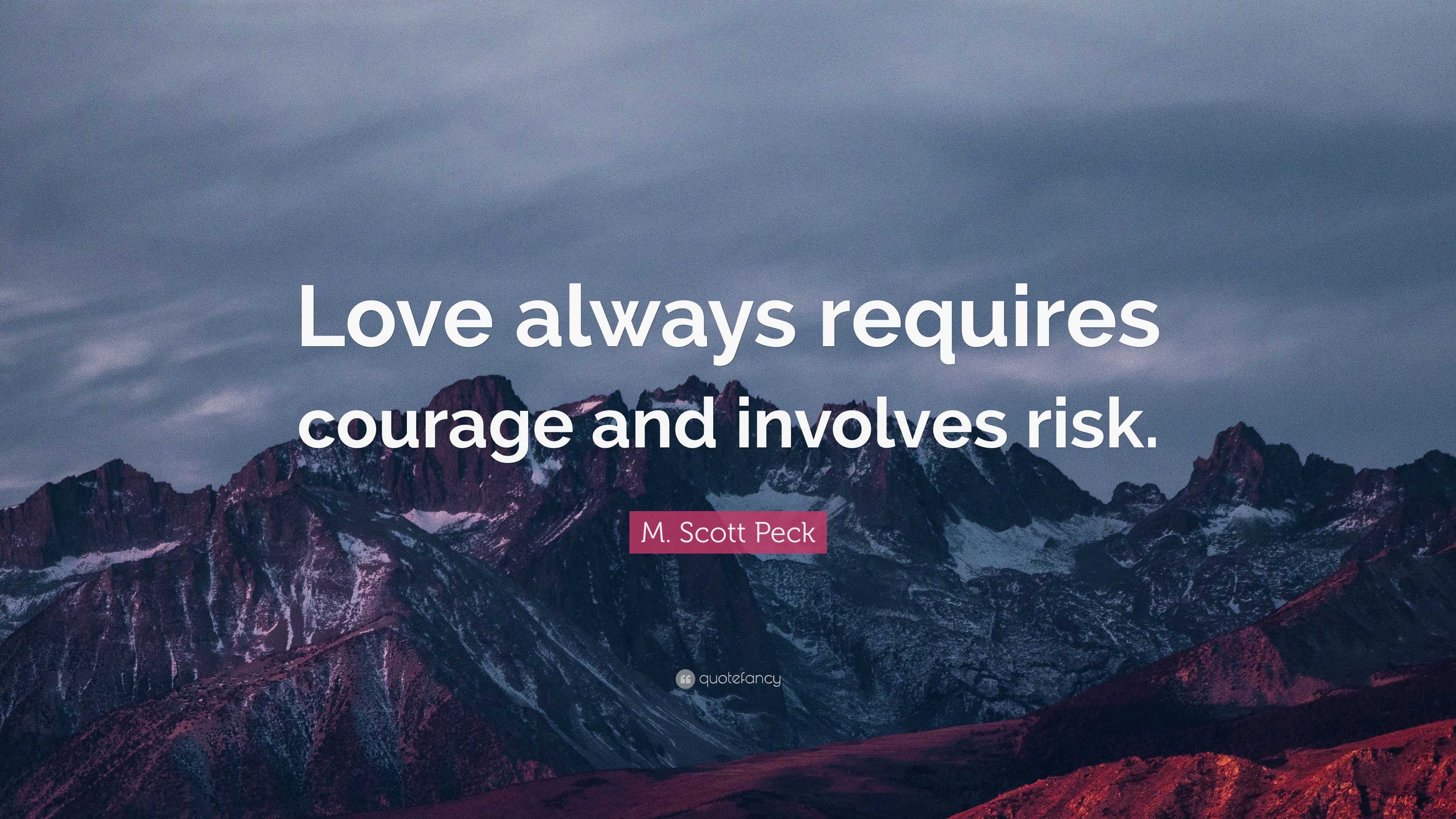 M. Scott Peck Quote: “Love always requires courage and involves risk.”