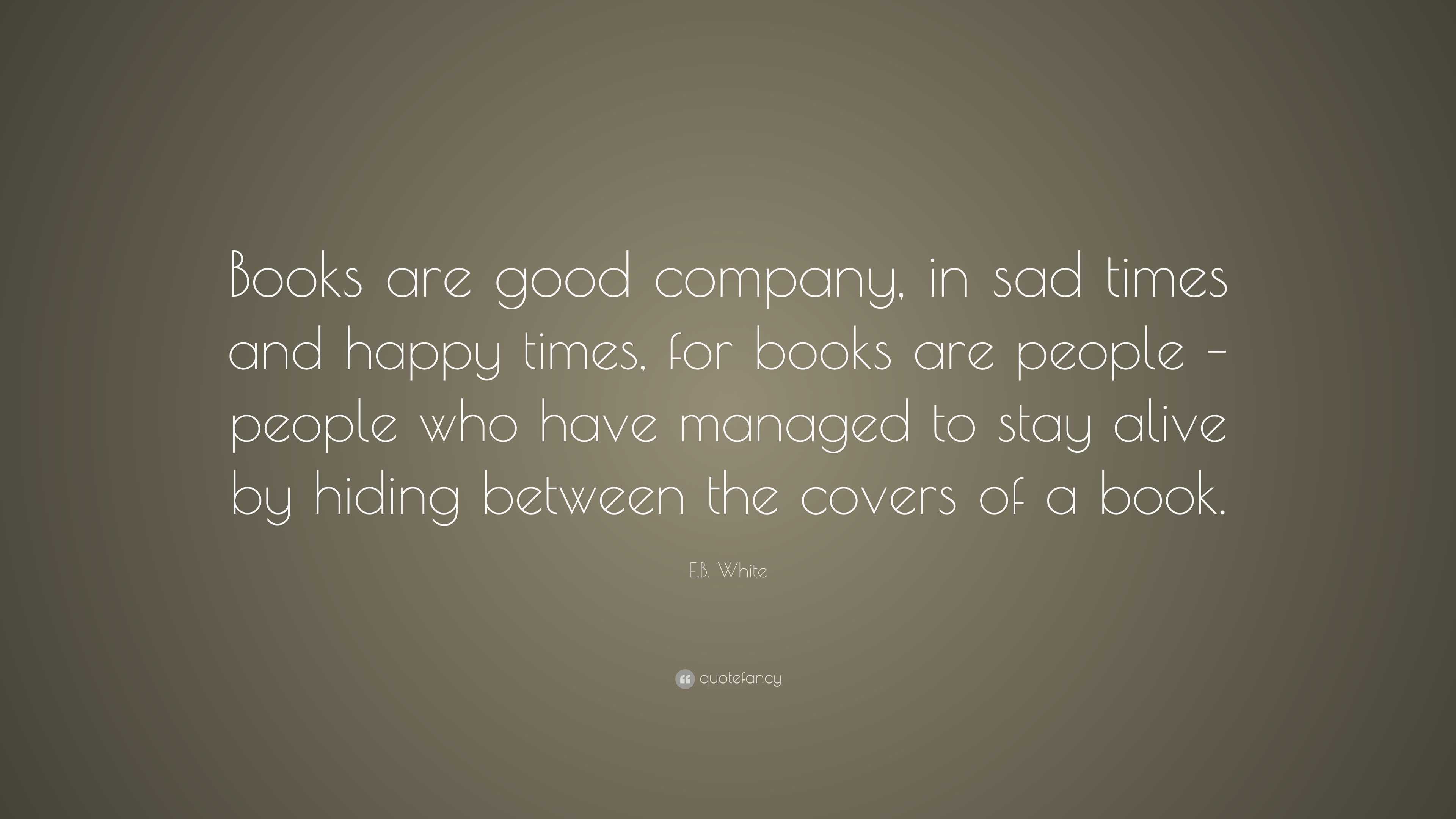 E.B. White Quote: “Books are good company, in sad times and happy times ...