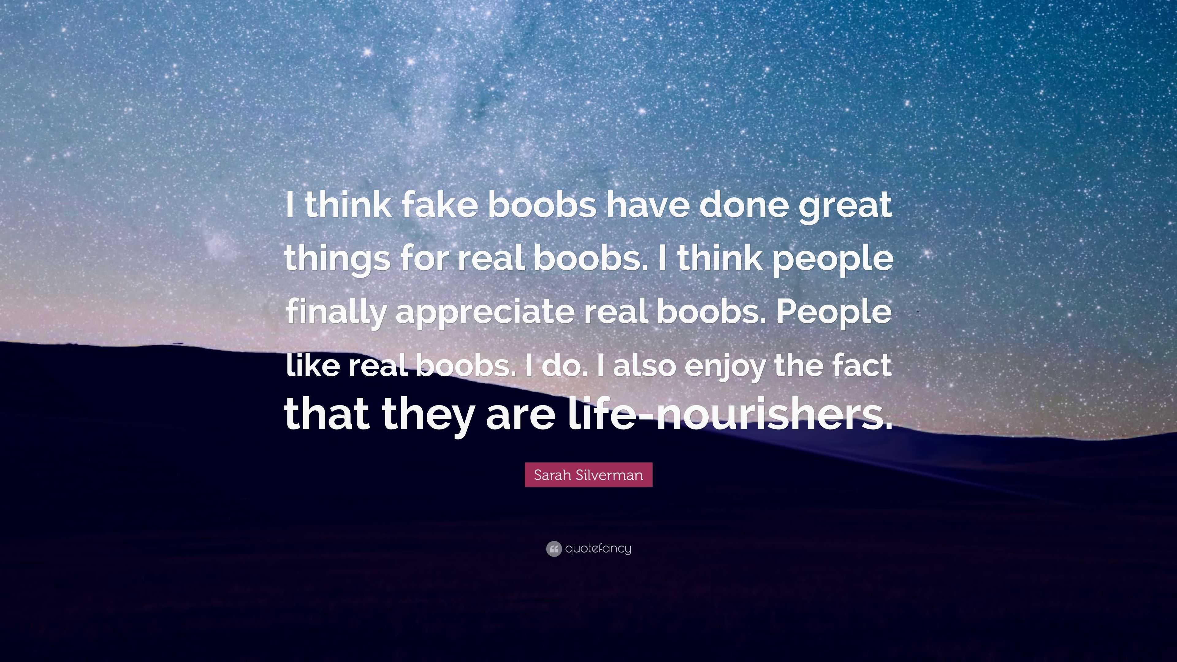 Sarah Silverman Quote: “I think fake boobs have done great things for real  boobs. I think people finally appreciate real boobs. People like real”