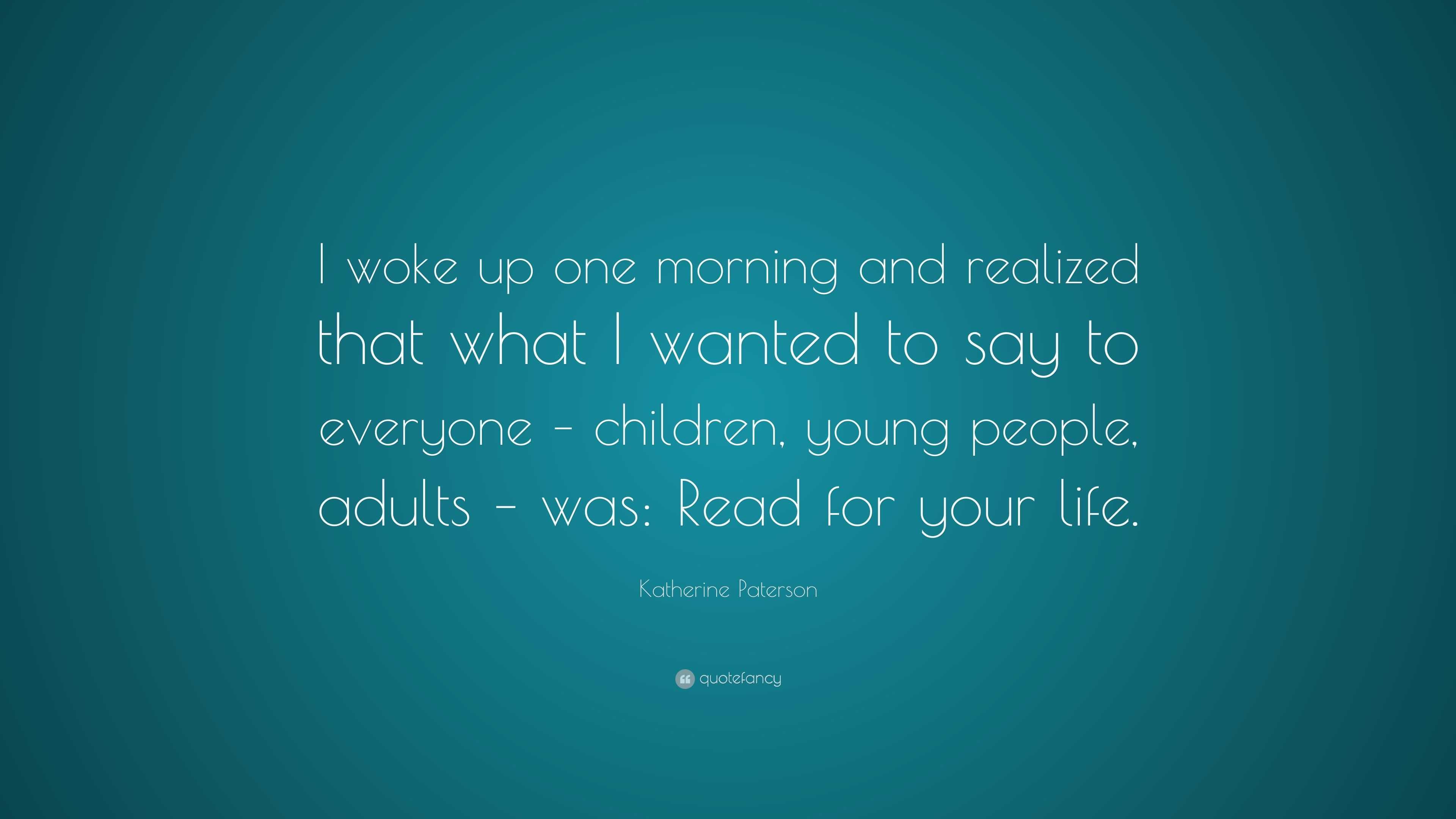 Katherine Paterson Quote: “I woke up one morning and realized that what ...