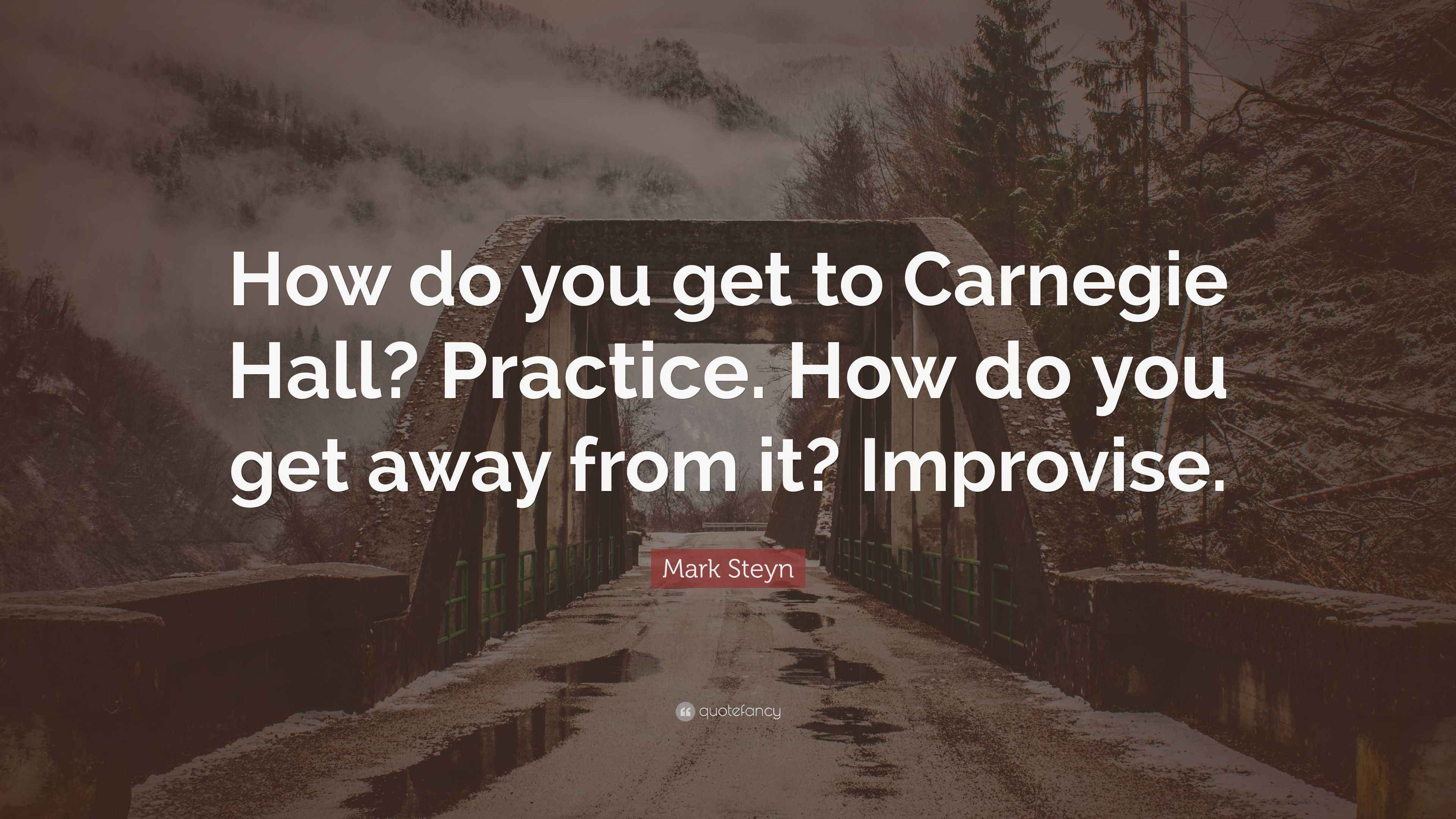 Mark Steyn Quote “How do you get to Carnegie Hall? Practice. How do