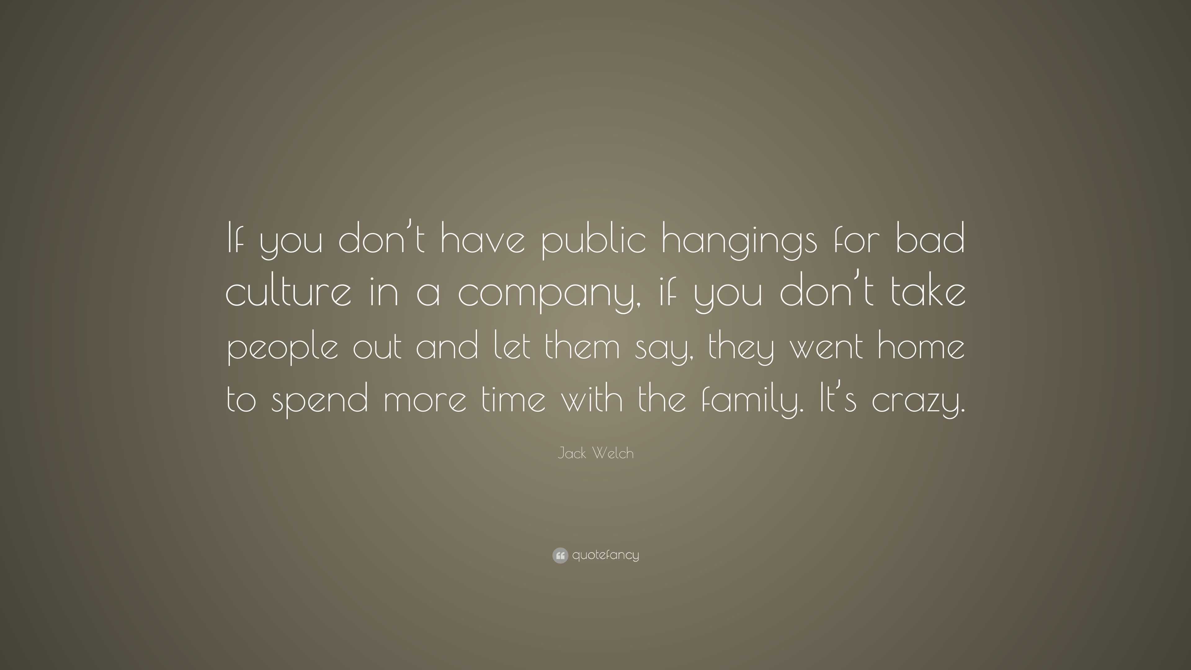 Jack Welch Quote: “If you don’t have public hangings for bad culture in ...