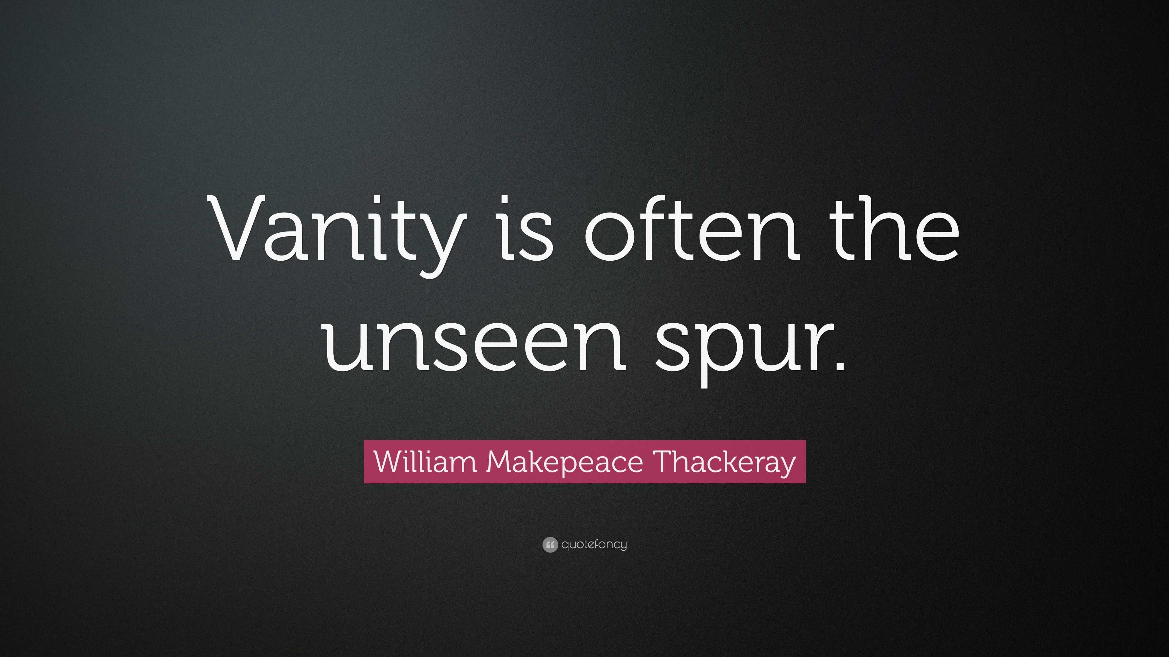 William Makepeace Thackeray Quote: “Vanity is often the unseen spur.”