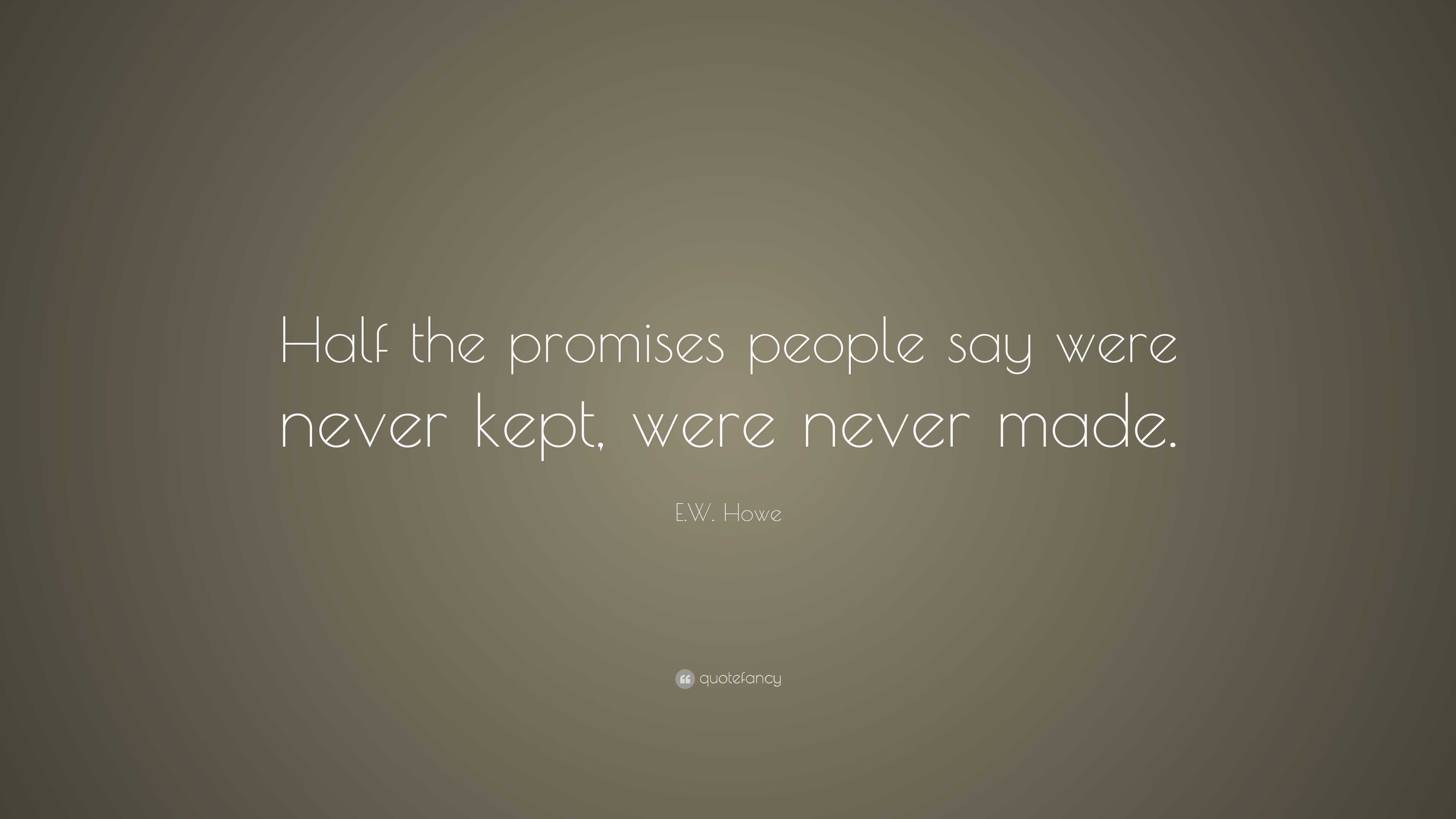 E.W. Howe Quote: “Half the promises people say were never kept, were ...