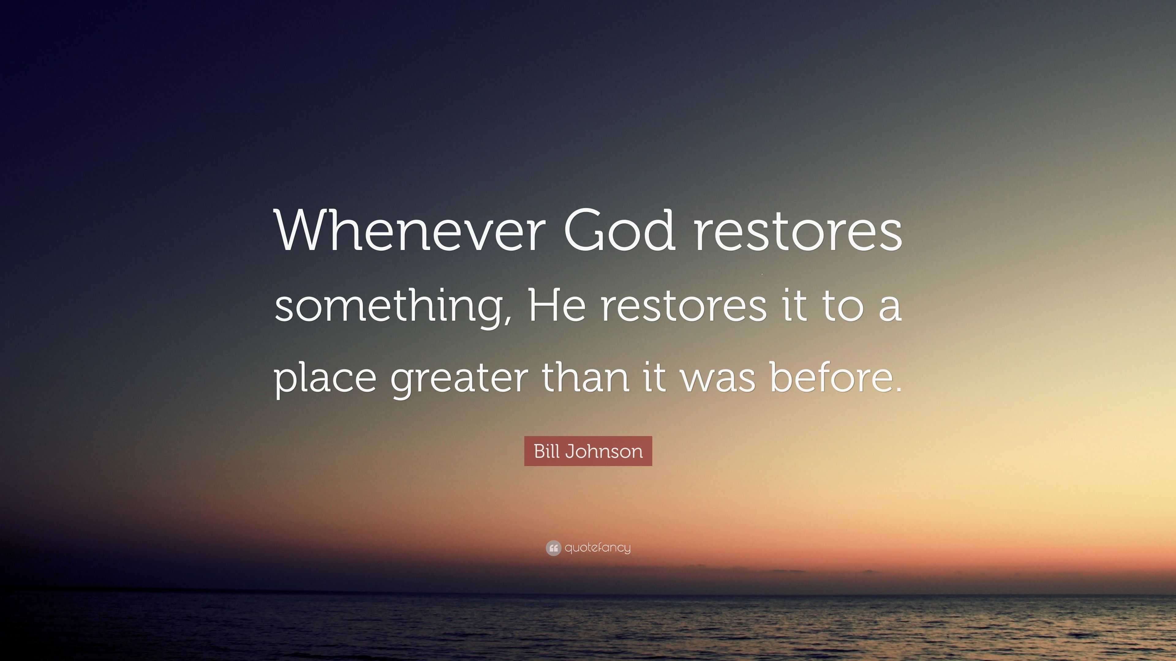 Bill Johnson Quote: “Whenever God restores something, He restores it to ...