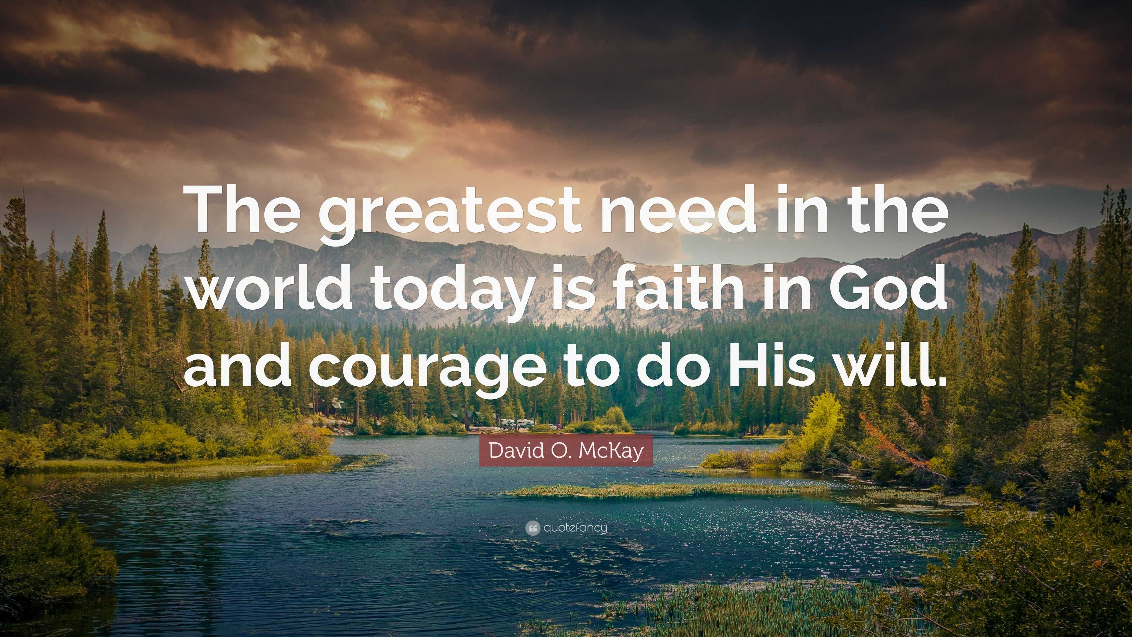 David O. Mckay Quote: “the Greatest Need In The World Today Is Faith In 