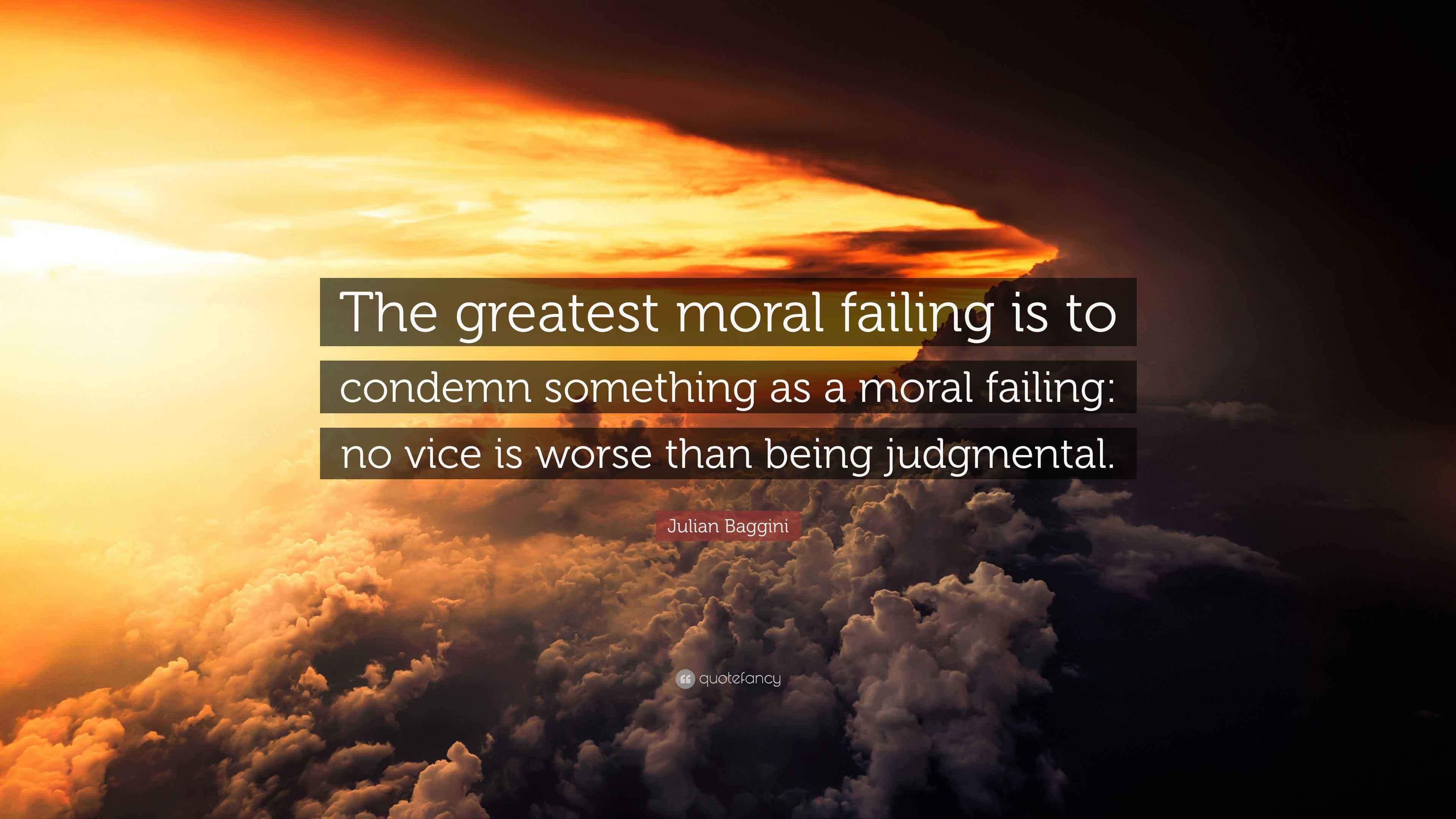 Julian Baggini Quote “The greatest moral failing is to condemn something as a moral failing no