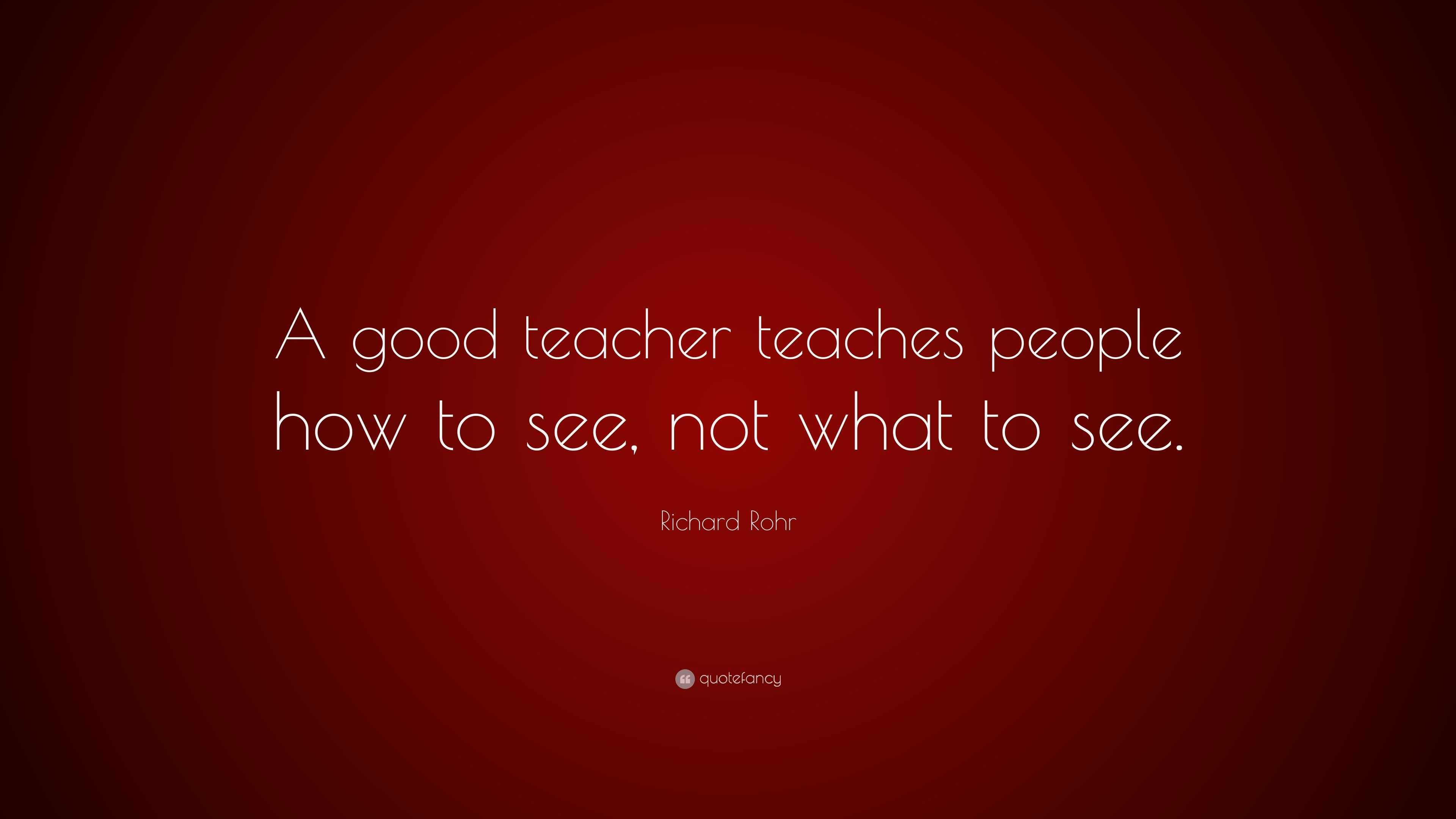 Richard Rohr Quote: “A good teacher teaches people how to see, not what ...