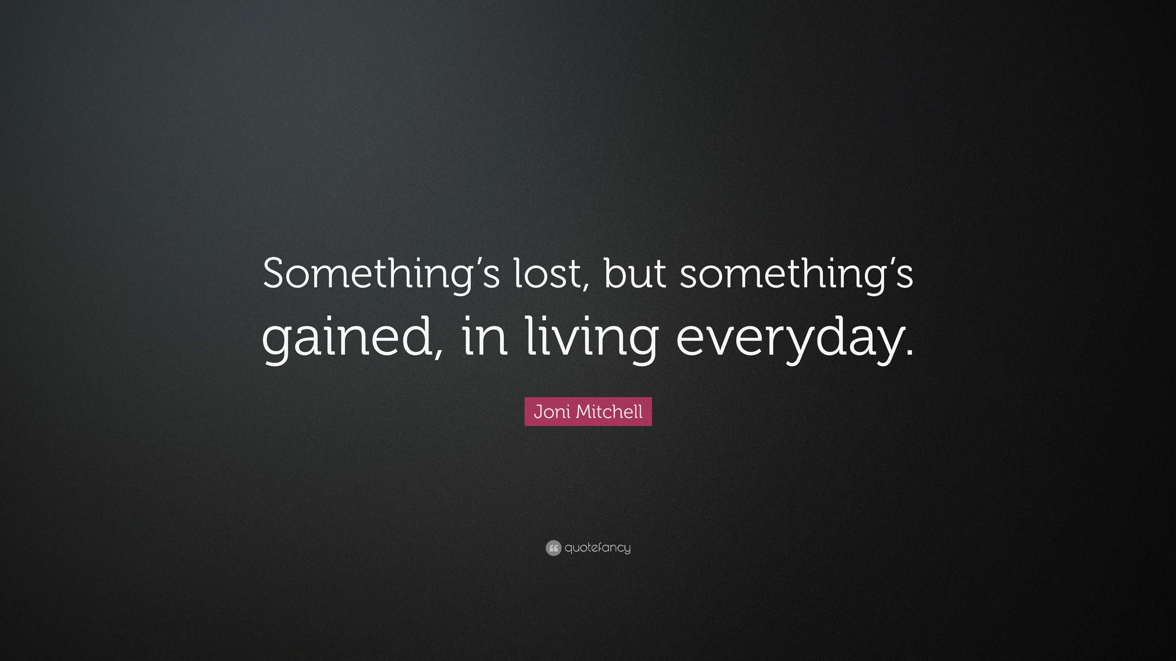 Joni Mitchell Quote: “Something’s lost, but something’s gained, in ...