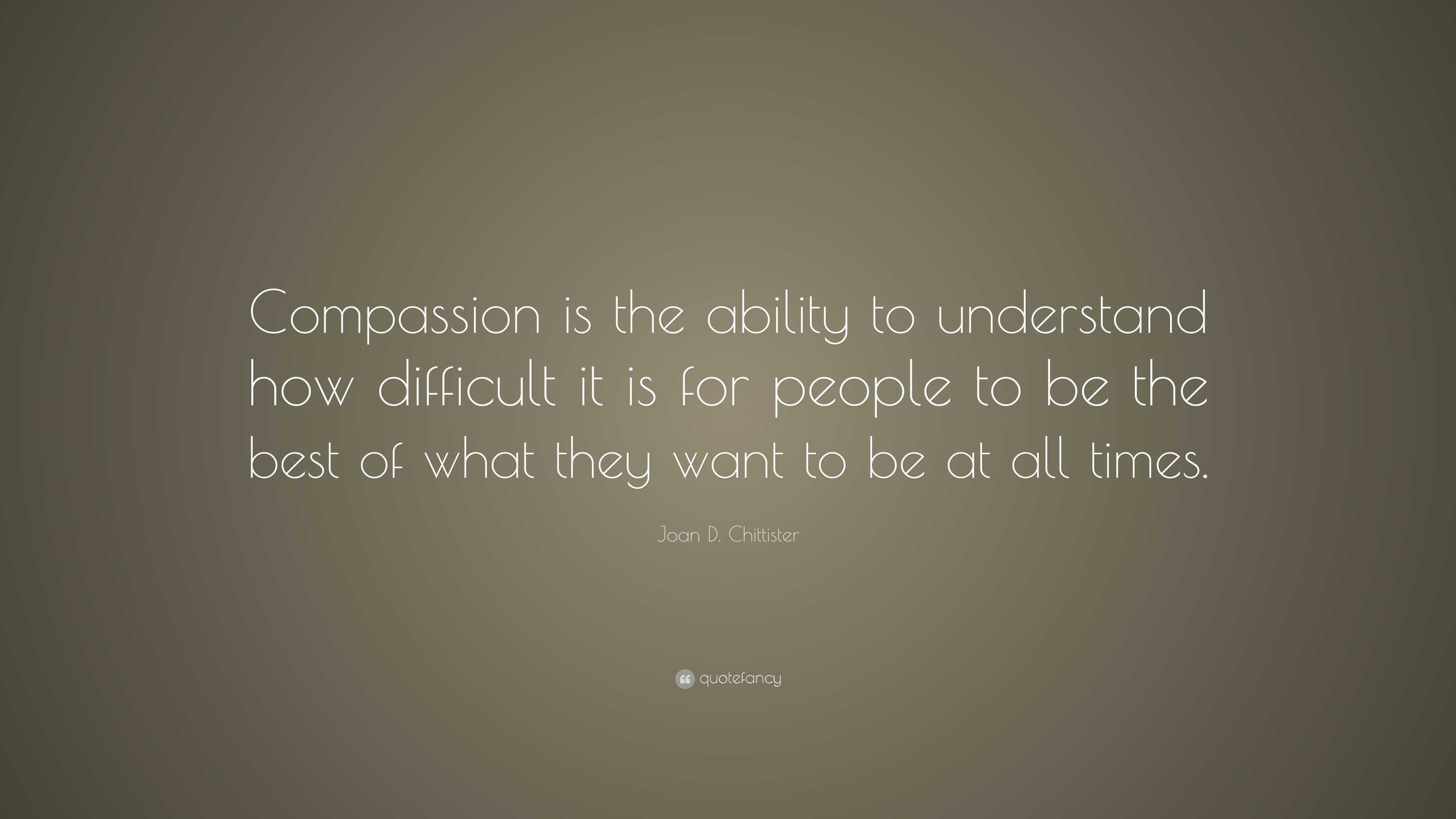 Joan D. Chittister Quote: “Compassion is the ability to understand how ...