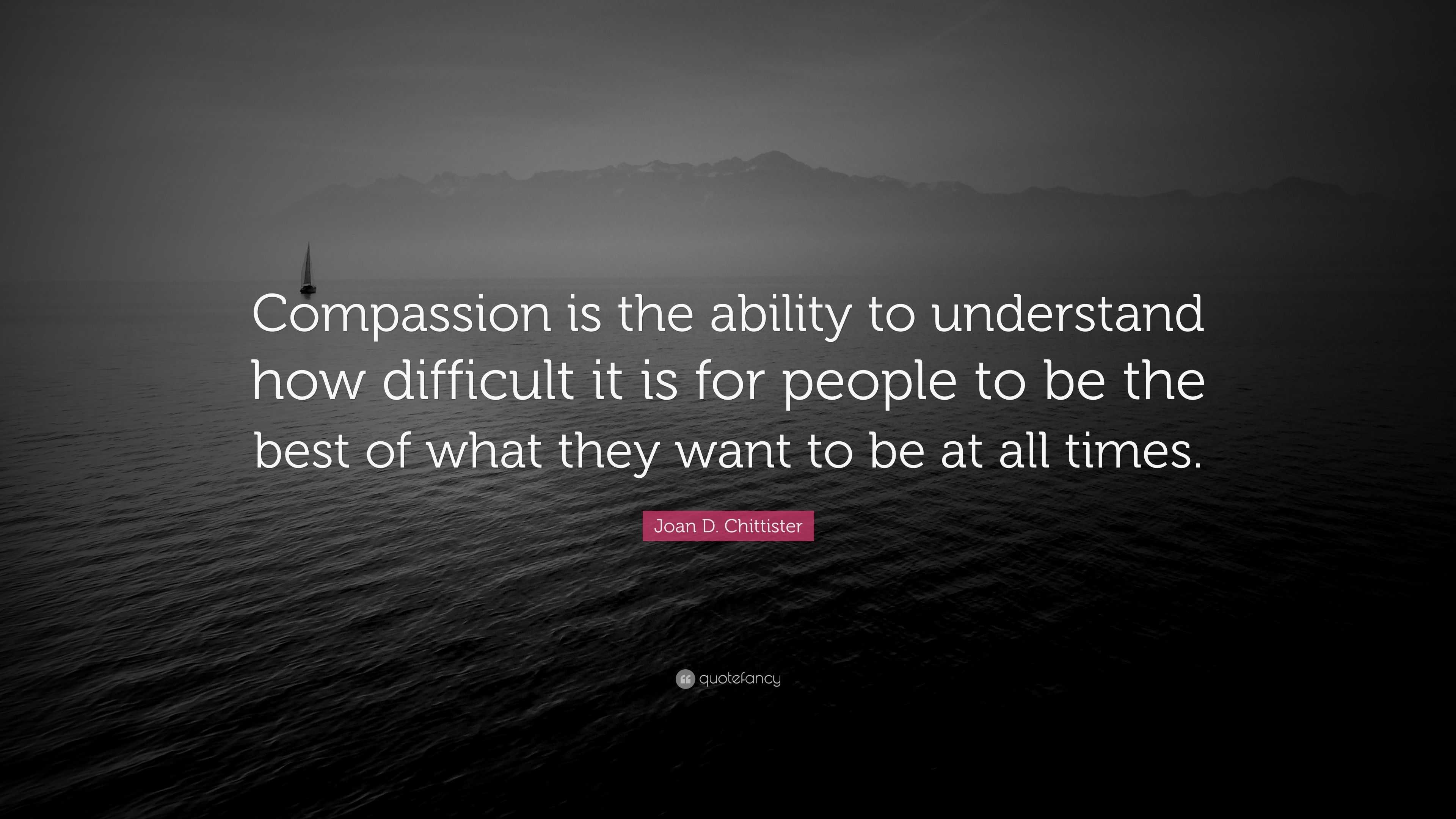 Joan D. Chittister Quote: “Compassion is the ability to understand how ...