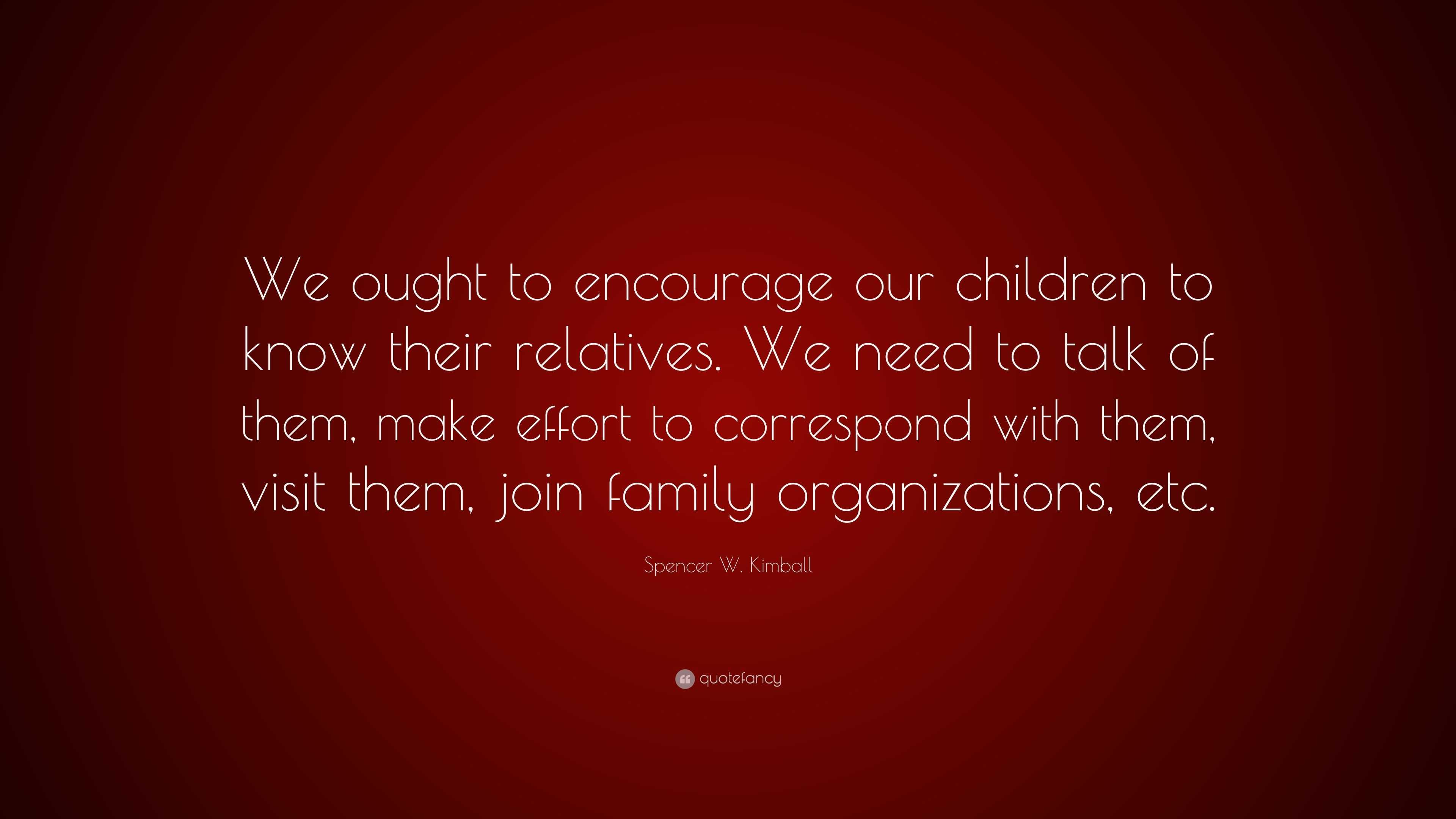 Spencer W. Kimball Quote: “We ought to encourage our children to know ...