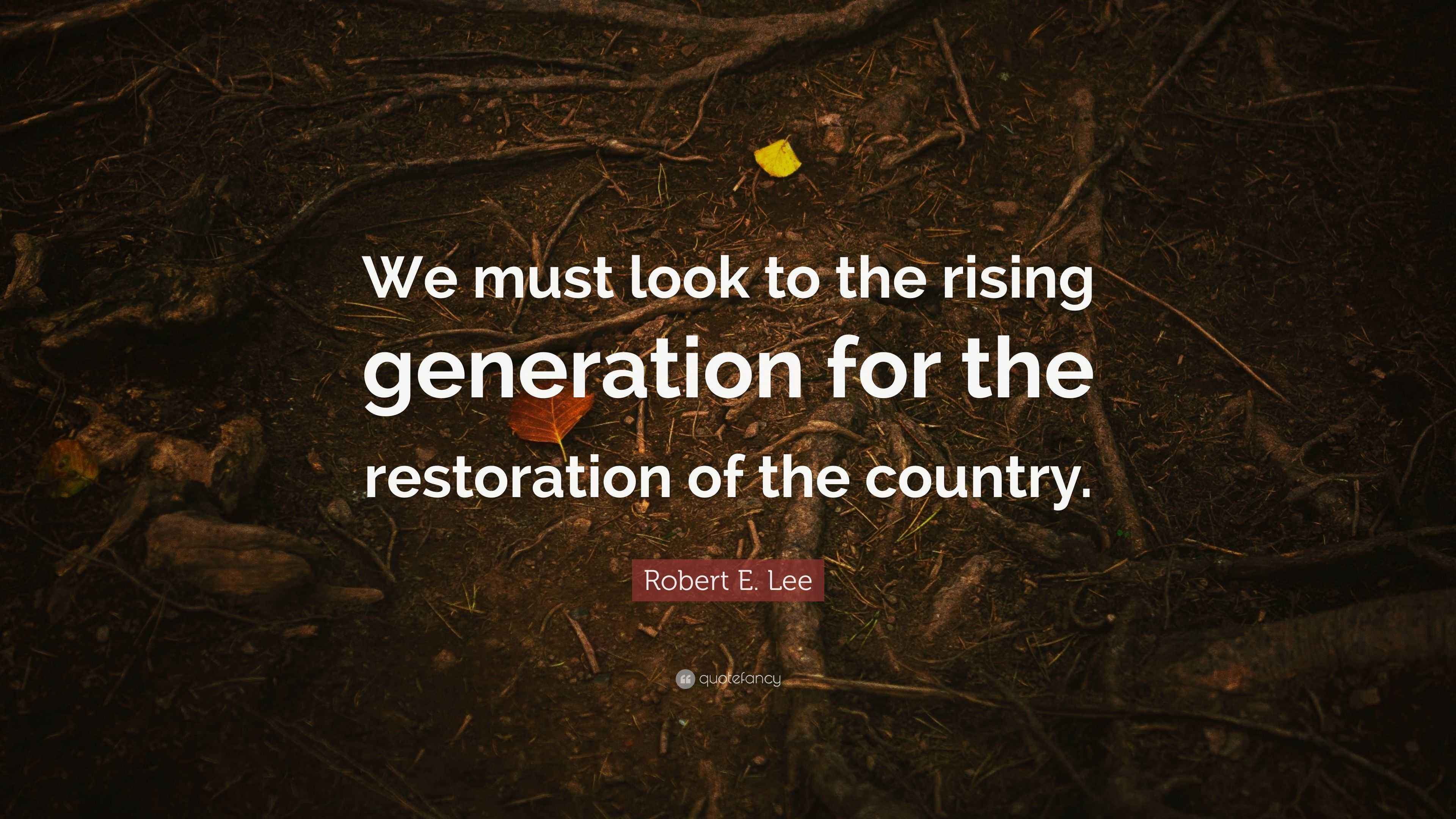 Robert E. Lee Quote “We must look to the rising generation for the
