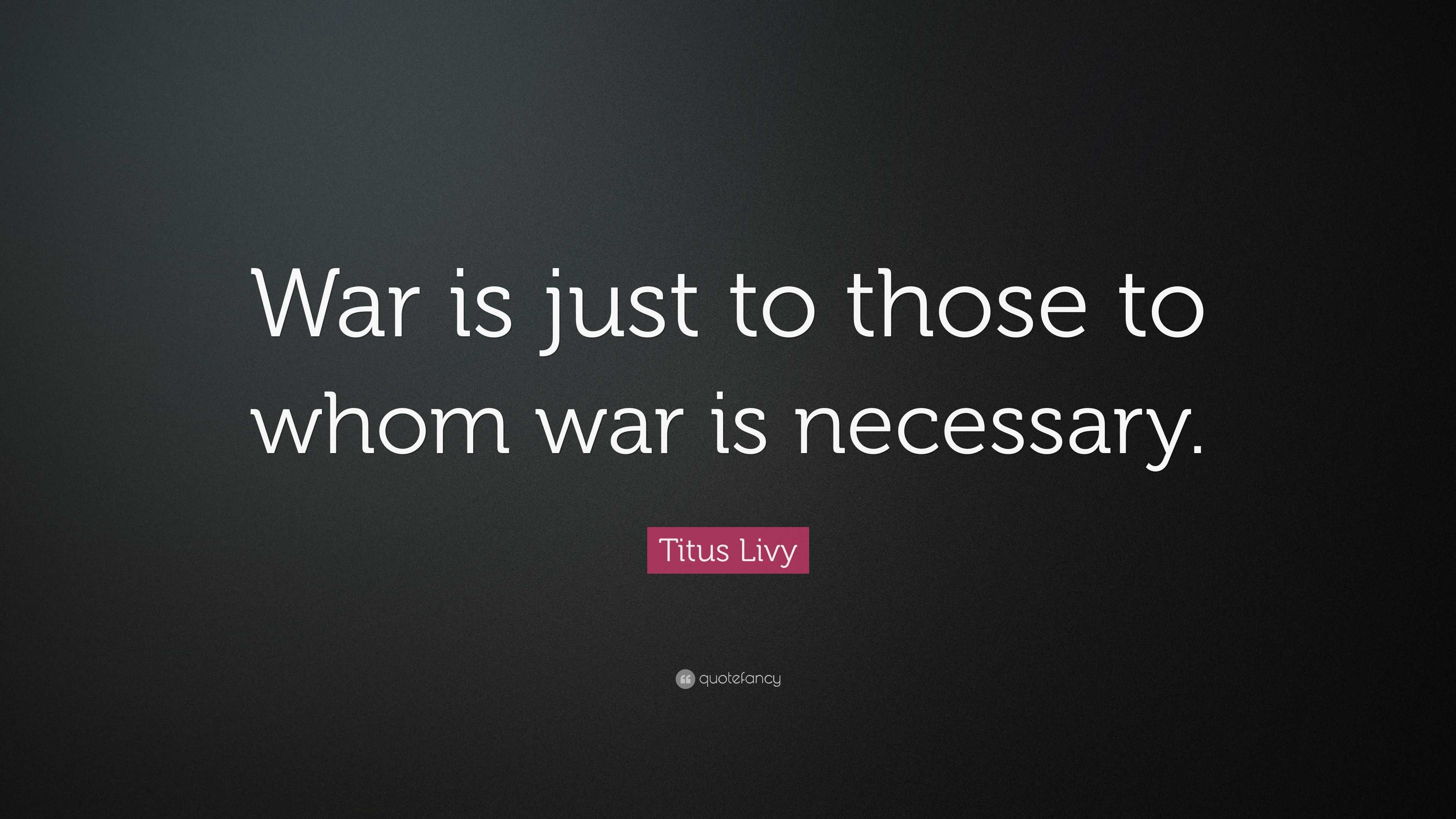 Titus Livy Quote: “War is just to those to whom war is necessary.”