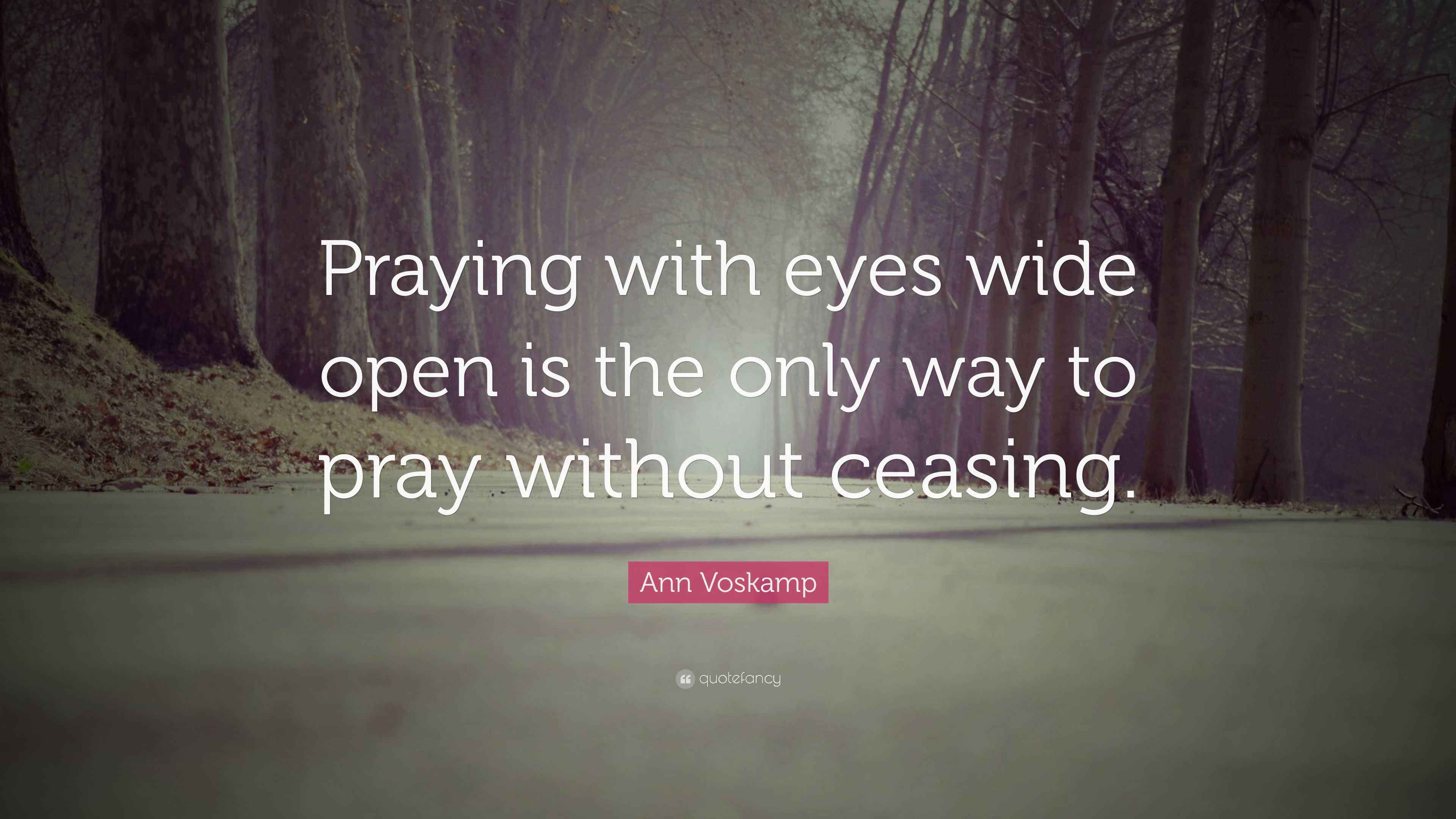 Ann Voskamp Quote “Praying with eyes wide open is the only way to pray