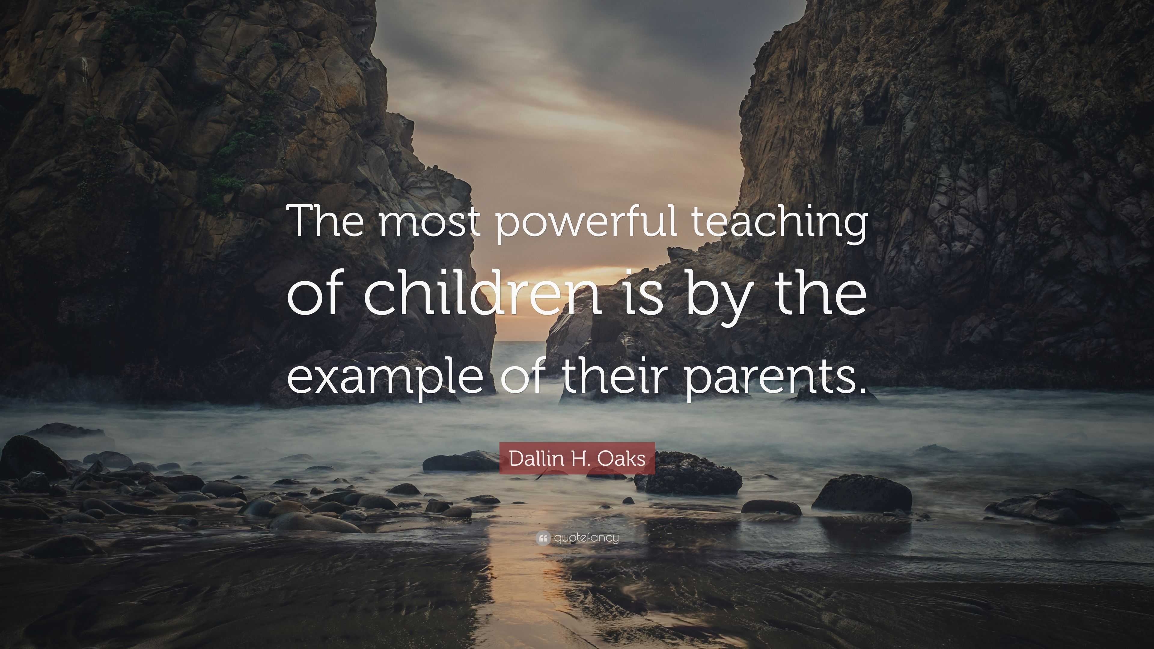 Dallin H. Oaks Quote: “The most powerful teaching of children is by the ...