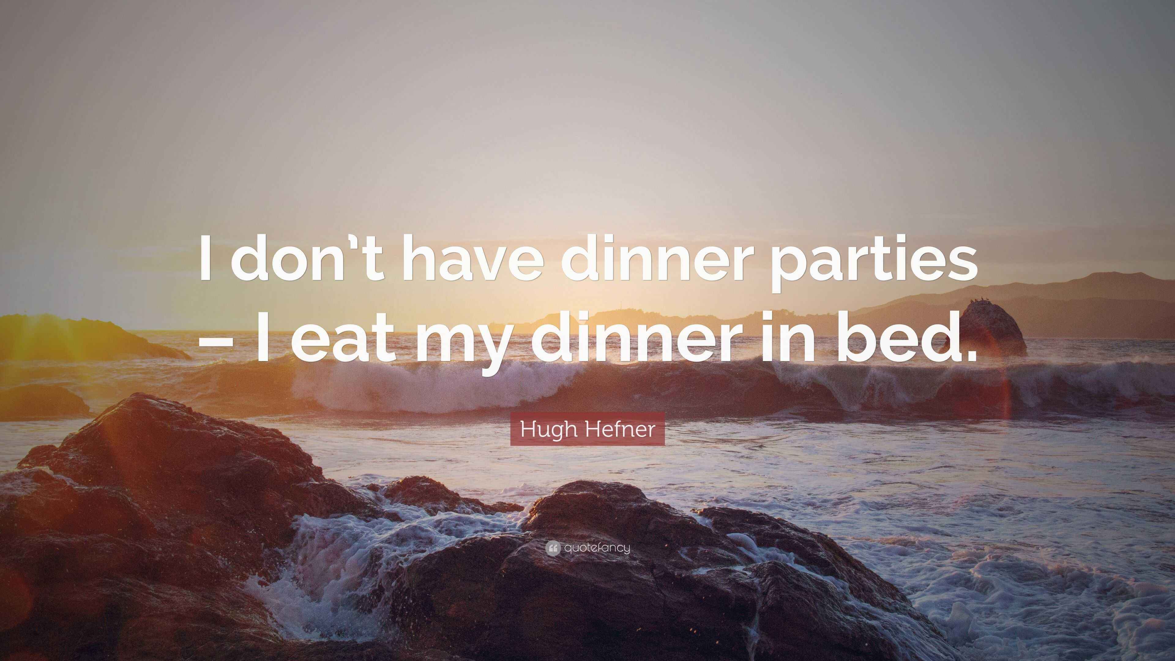Hugh Hefner Quote “I don’t have dinner parties I eat my dinner in bed.”