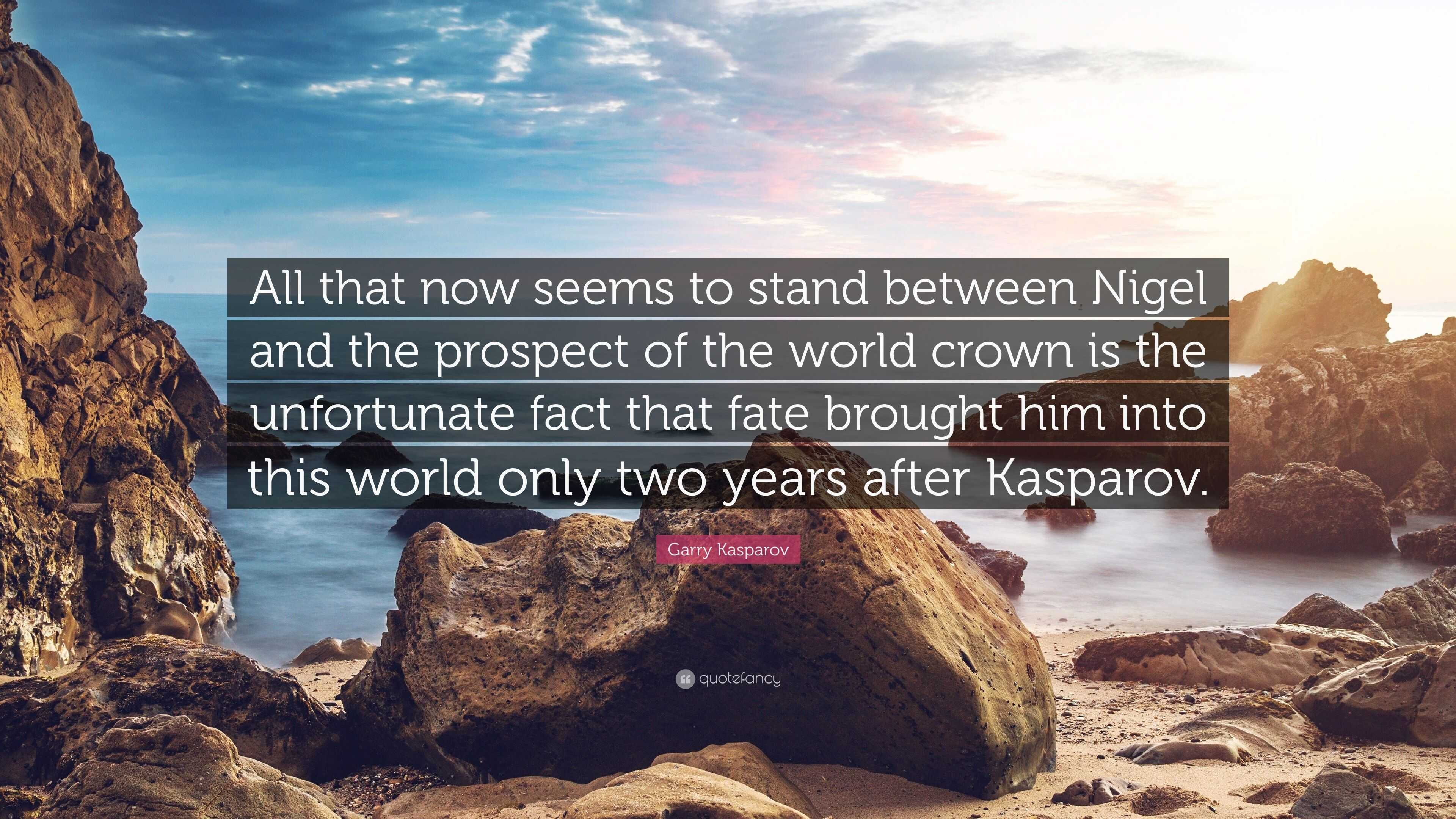 Garry Kasparov Quote All That Now Seems To Stand Between Nigel And The Prospect Of The World Crown Is The Unfortunate Fact That Fate Brought