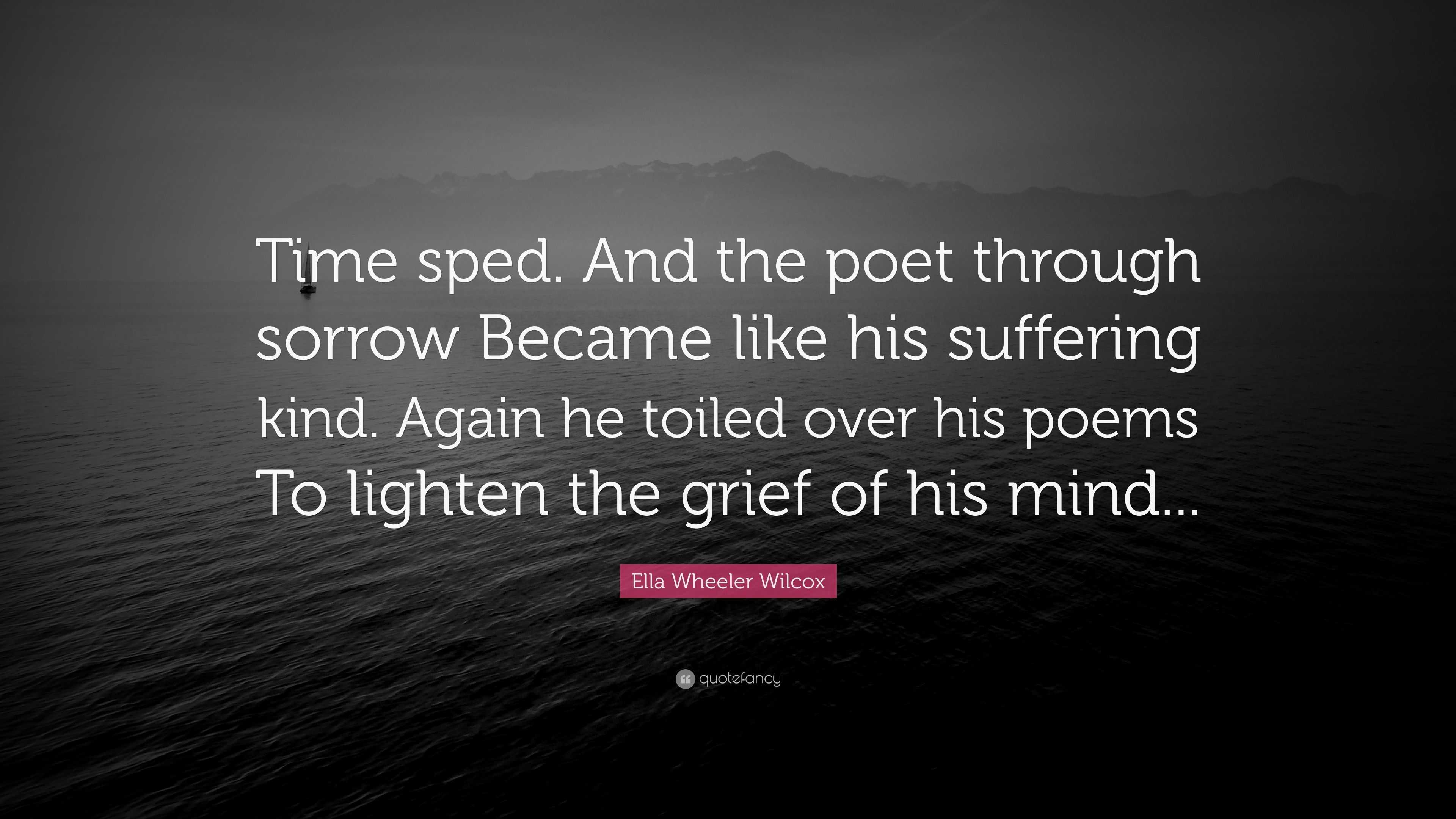 Ella Wheeler Wilcox Quote: “Time sped. And the poet through sorrow ...