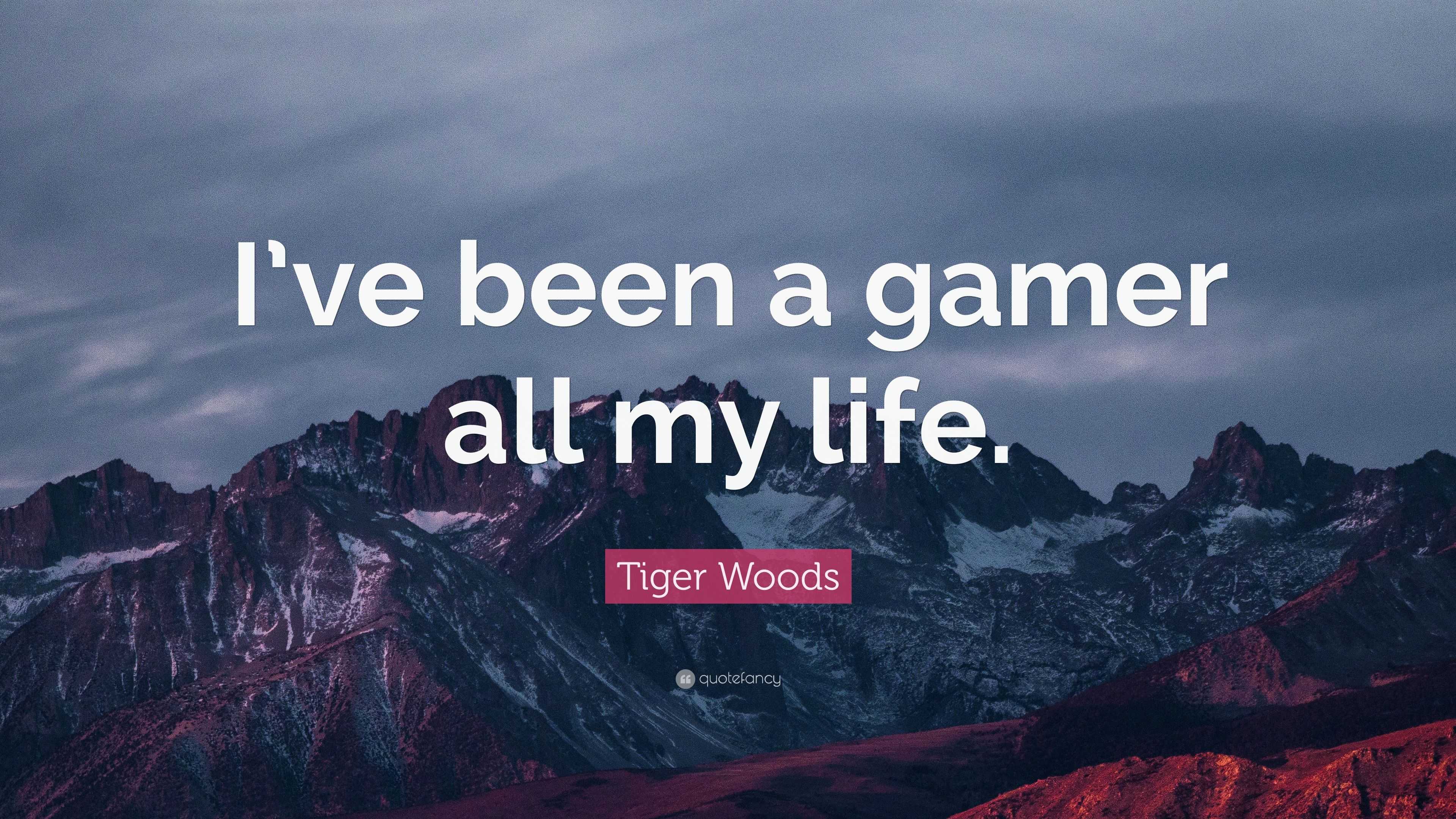 Tiger Woods Quote: “I’ve been a gamer all my life.”